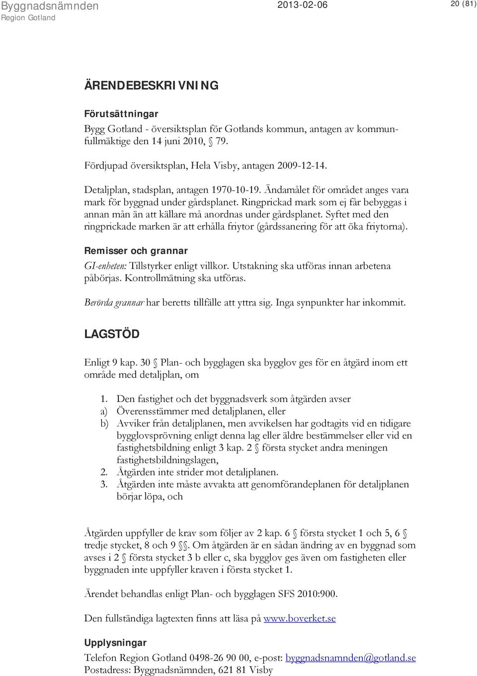 Ringprickad mark som ej får bebyggas i annan mån än att källare må anordnas under gårdsplanet. Syftet med den ringprickade marken är att erhålla friytor (gårdssanering för att öka friytorna).