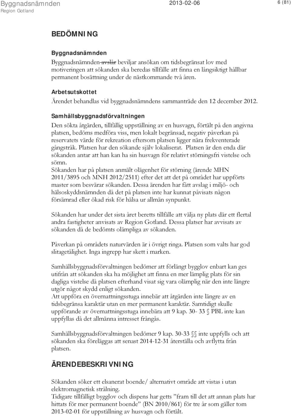 Samhällsbyggnadsförvaltningen Den sökta åtgärden, tillfällig uppställning av en husvagn, förtält på den angivna platsen, bedöms medföra viss, men lokalt begränsad, negativ påverkan på reservatets