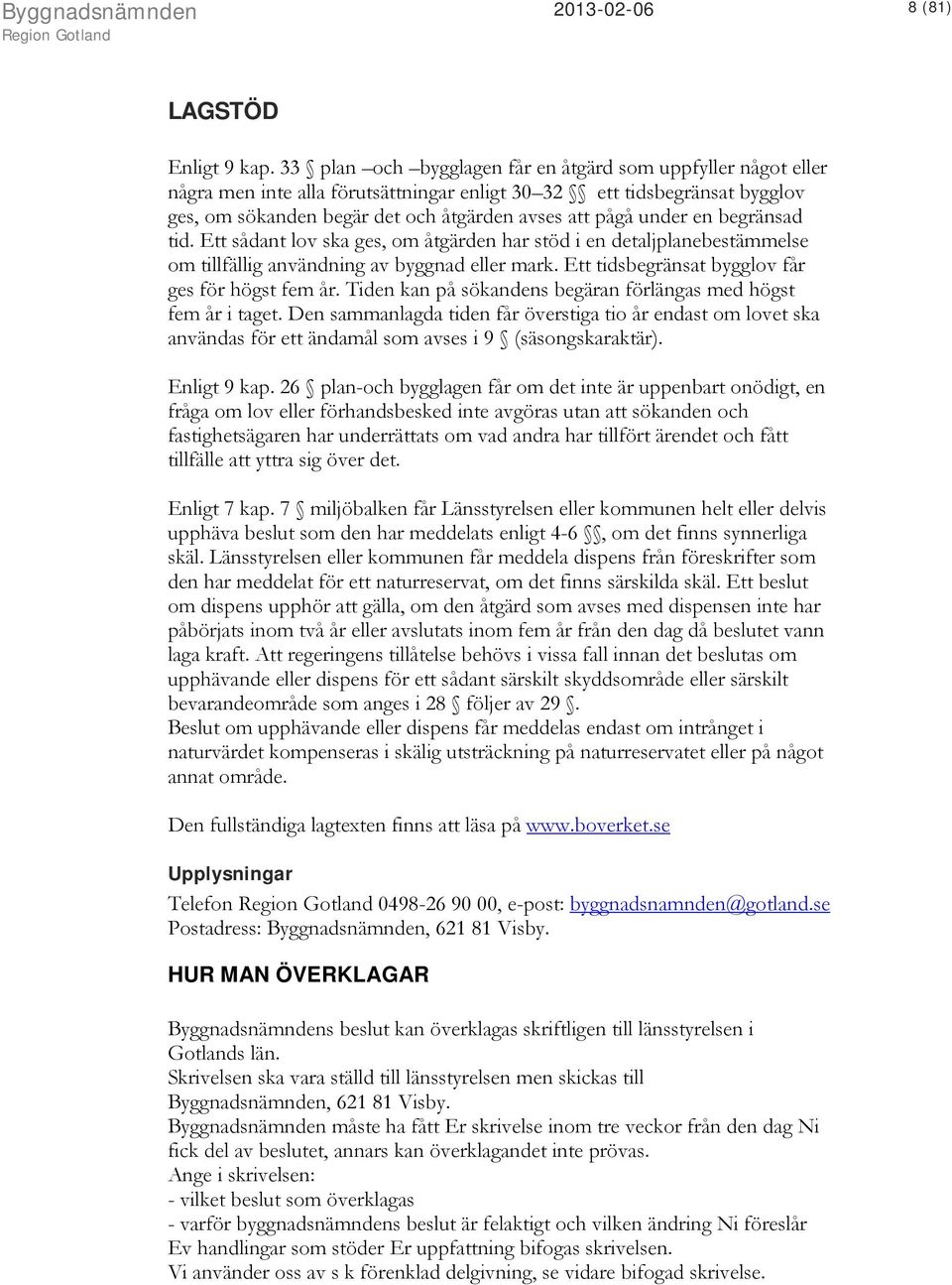 en begränsad tid. Ett sådant lov ska ges, om åtgärden har stöd i en detaljplanebestämmelse om tillfällig användning av byggnad eller mark. Ett tidsbegränsat bygglov får ges för högst fem år.