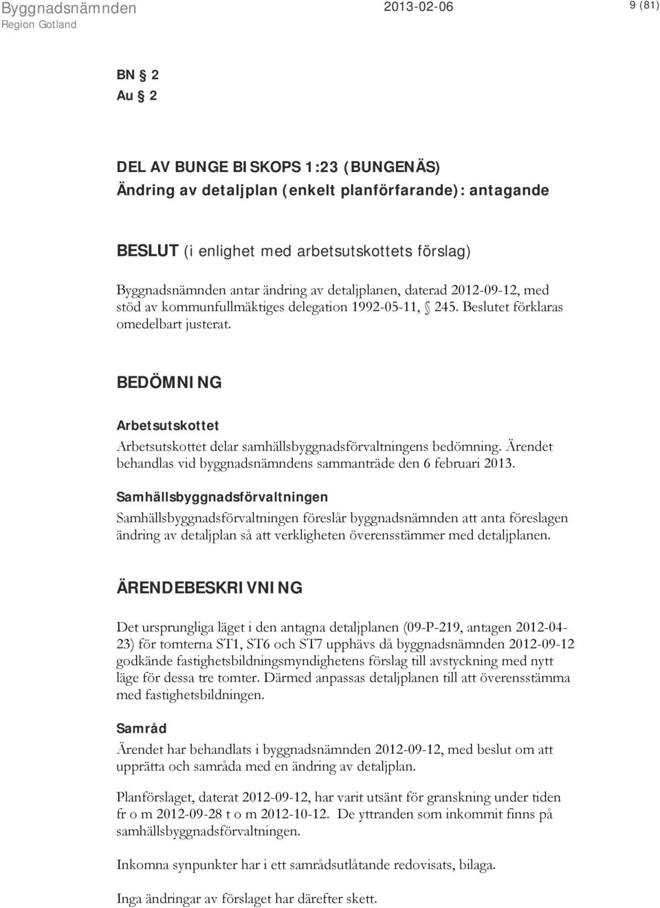 BEDÖMNING Arbetsutskottet Arbetsutskottet delar samhällsbyggnadsförvaltningens bedömning. Ärendet behandlas vid byggnadsnämndens sammanträde den 6 februari 2013.