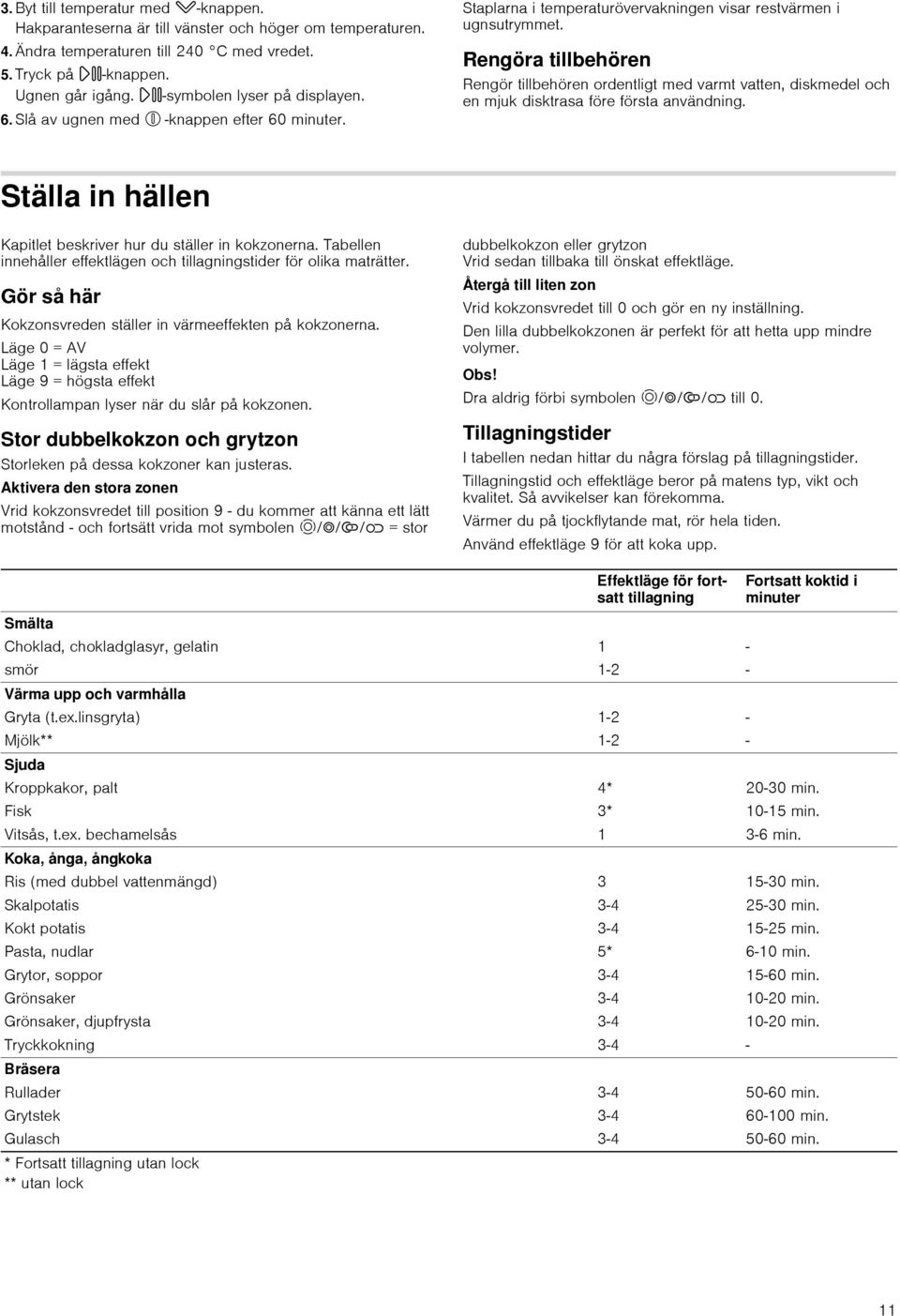 Rengöra tillbehören Rengör tillbehören ordentligt med varmt vatten, diskmedel och en mjuk disktrasa före första användning. Ställa in hällen Kapitlet beskriver hur du ställer in kokzonerna.