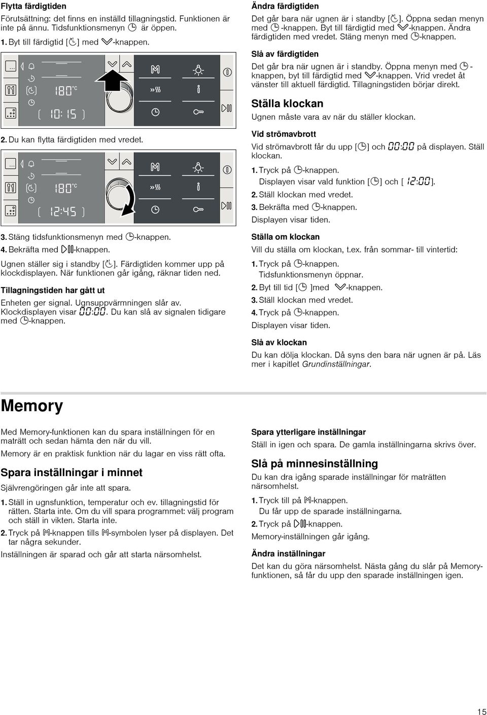 Slå av färdigtiden Det går bra när ugnen är i standby. Öppna menyn med 0 - knappen, byt till färdigtid med X-knappen. Vrid vredet åt vänster till aktuell färdigtid. Tillagningstiden börjar direkt.