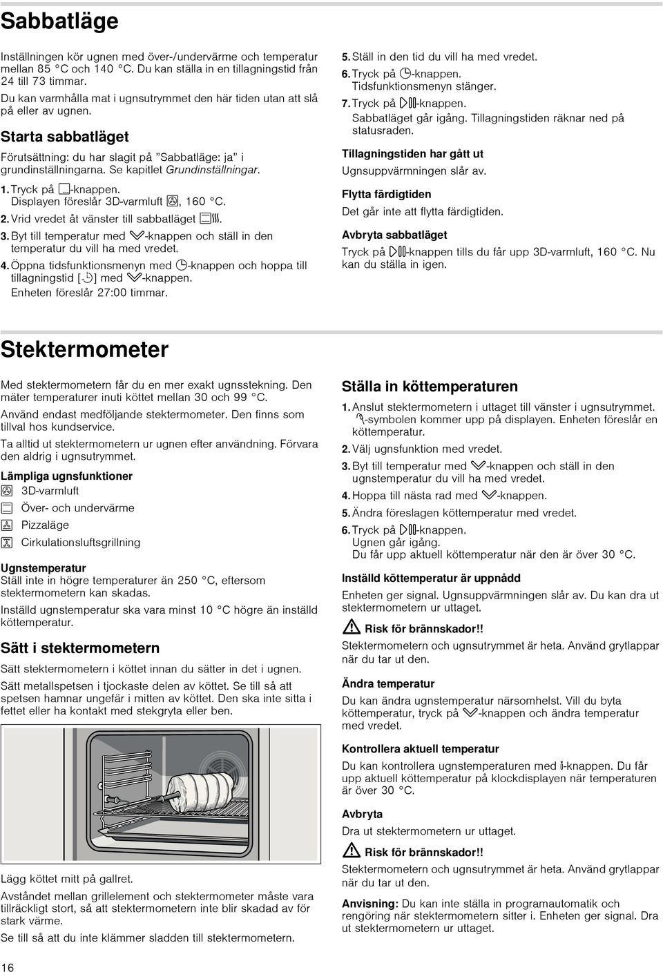 Se kapitlet Grundinställningar. 1.Tryck på!-knappen. Displayen föreslår 3D varmluft <, 160 C. 2.Vrid vredet åt vänster till sabbatläget %f. 3.Byt till temperatur med X-knappen och ställ in den temperatur du vill ha med vredet.