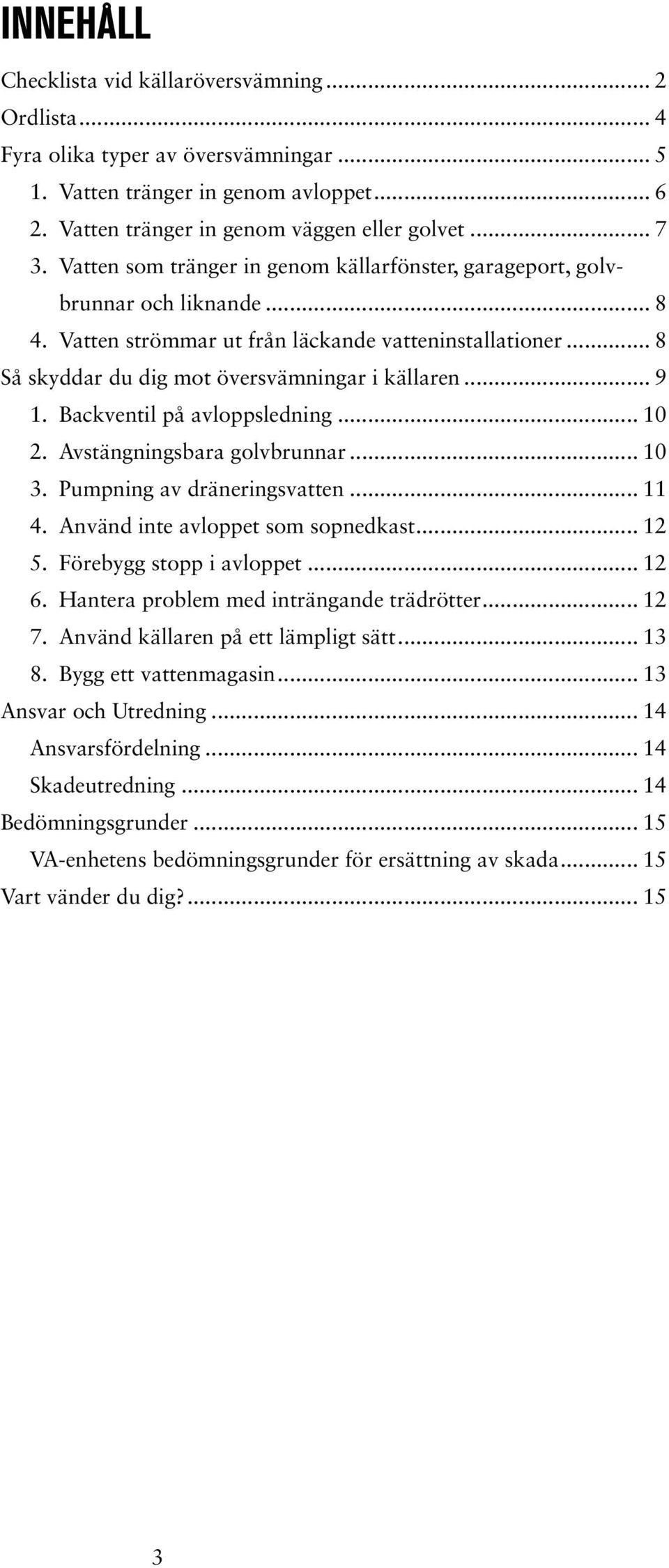 Backventil på avloppsledning... 10 2. Avstängningsbara golvbrunnar... 10 3. Pumpning av dräneringsvatten... 11 4. Använd inte avloppet som sopnedkast... 12 5. Förebygg stopp i avloppet... 12 6.