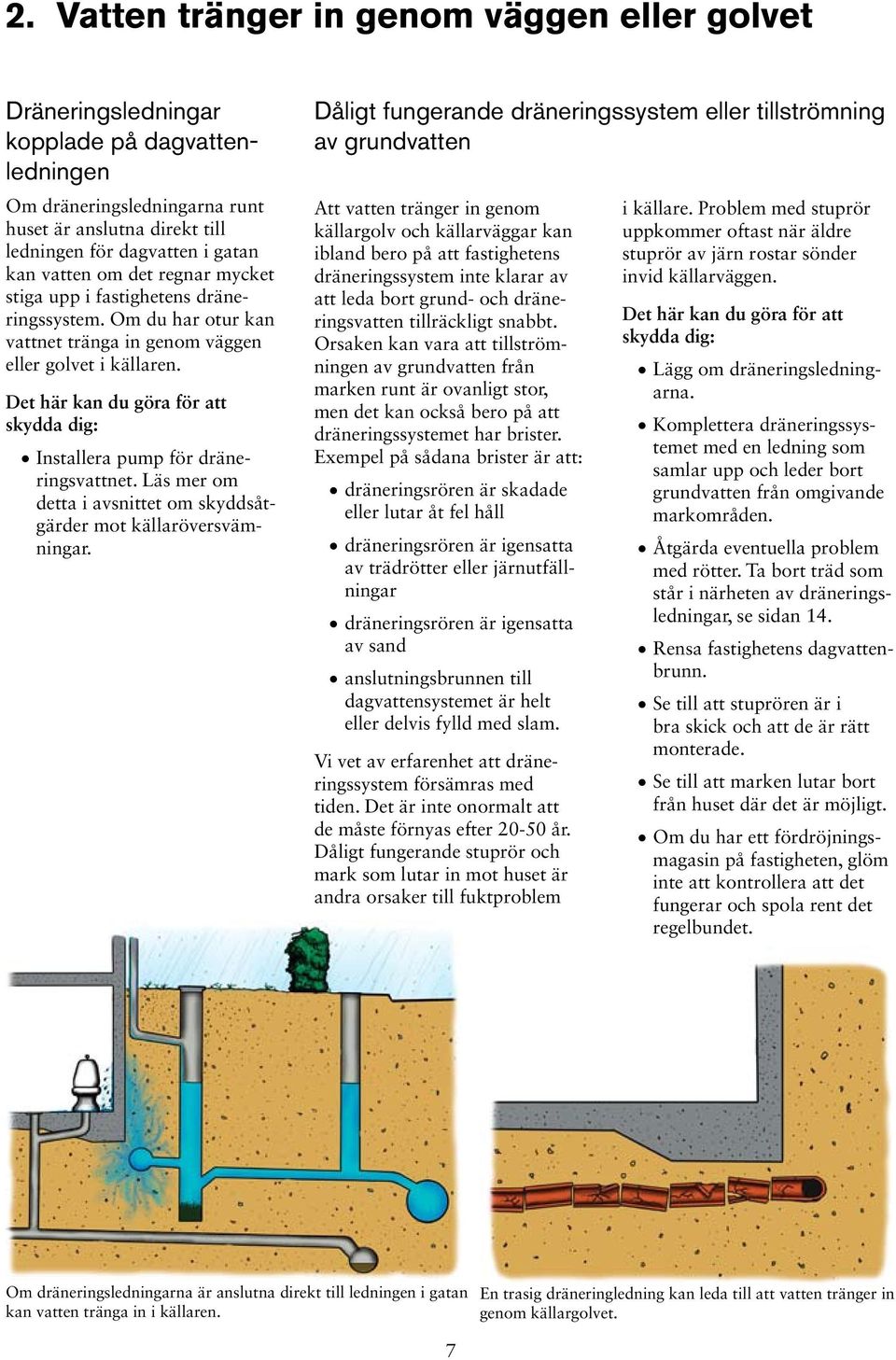 Det här kan du göra för att skydda dig: Installera pump för dräneringsvattnet. Läs mer om detta i avsnittet om skyddsåtgärder mot källaröversvämningar.