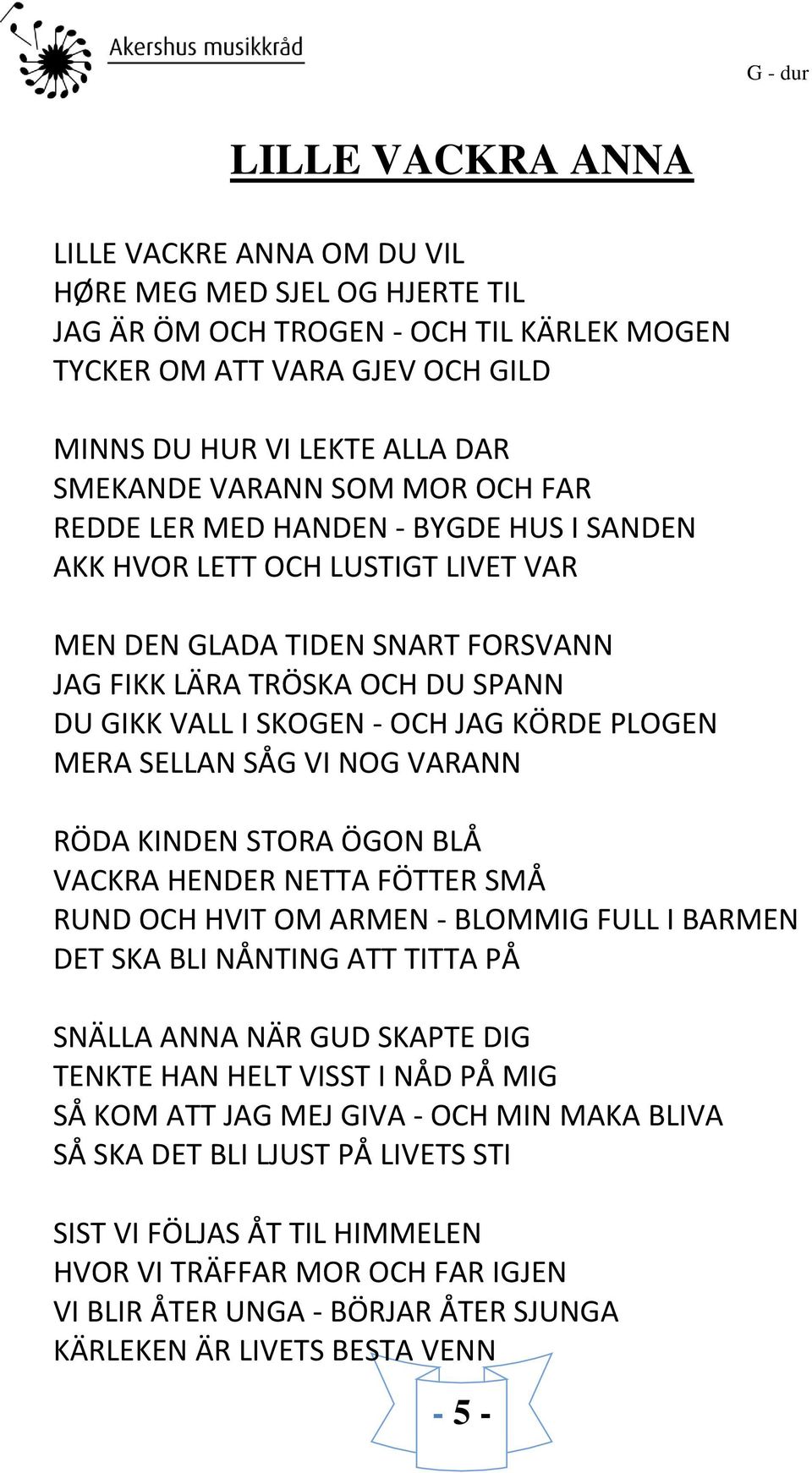 SKOGEN - OCH JAG KÖRDE PLOGEN MERA SELLAN SÅG VI NOG VARANN RÖDA KINDEN STORA ÖGON BLÅ VACKRA HENDER NETTA FÖTTER SMÅ RUND OCH HVIT OM ARMEN - BLOMMIG FULL I BARMEN DET SKA BLI NÅNTING ATT TITTA PÅ