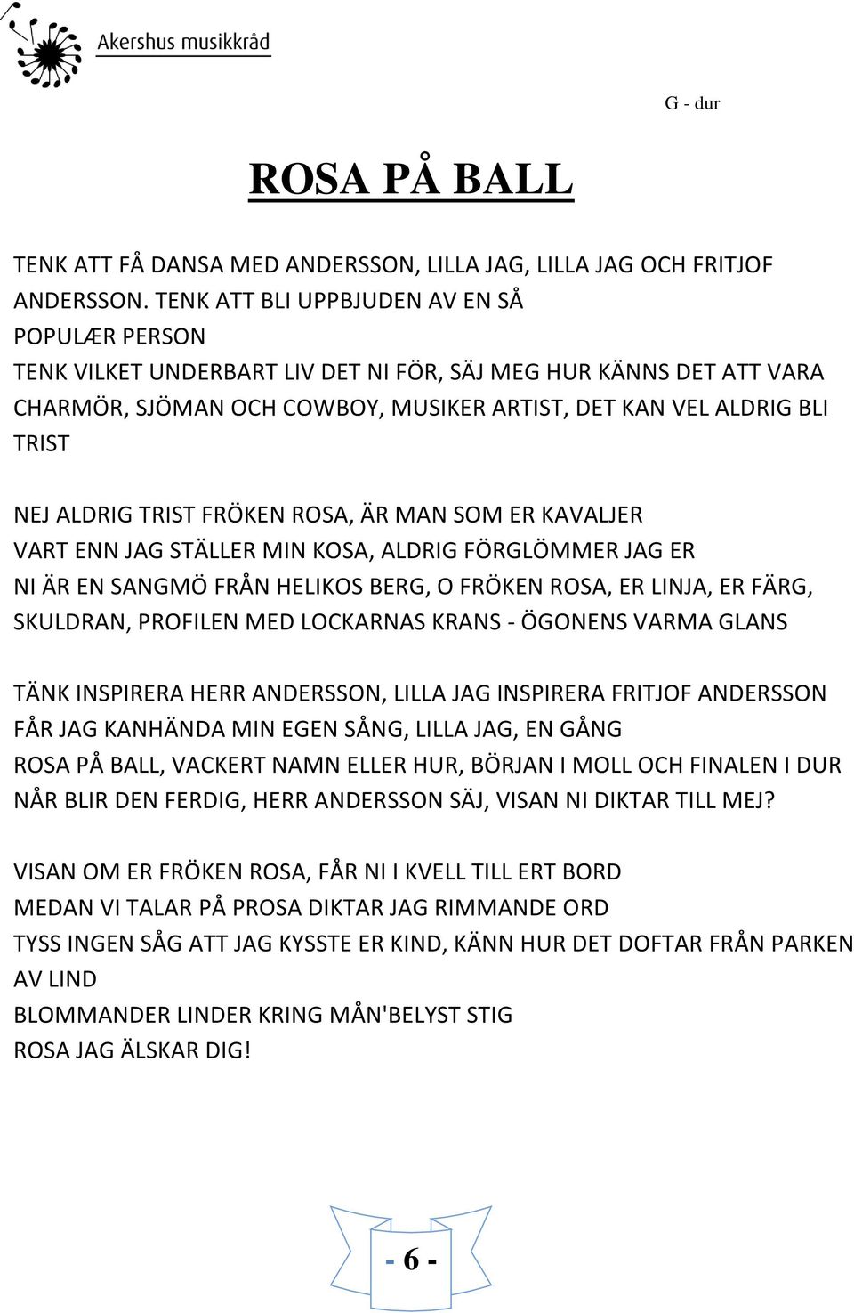 TRIST FRÖKEN ROSA, ÄR MAN SOM ER KAVALJER VART ENN JAG STÄLLER MIN KOSA, ALDRIG FÖRGLÖMMER JAG ER NI ÄR EN SANGMÖ FRÅN HELIKOS BERG, O FRÖKEN ROSA, ER LINJA, ER FÄRG, SKULDRAN, PROFILEN MED LOCKARNAS