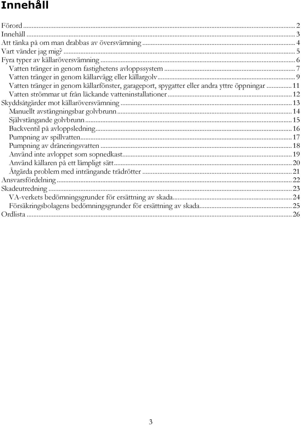 ..11 Vatten strömmar ut från läckande vatteninstallationer...12 Skyddsåtgärder mot källaröversvämning...13 Manuellt avstängningsbar golvbrunn...14 Självstängande golvbrunn.