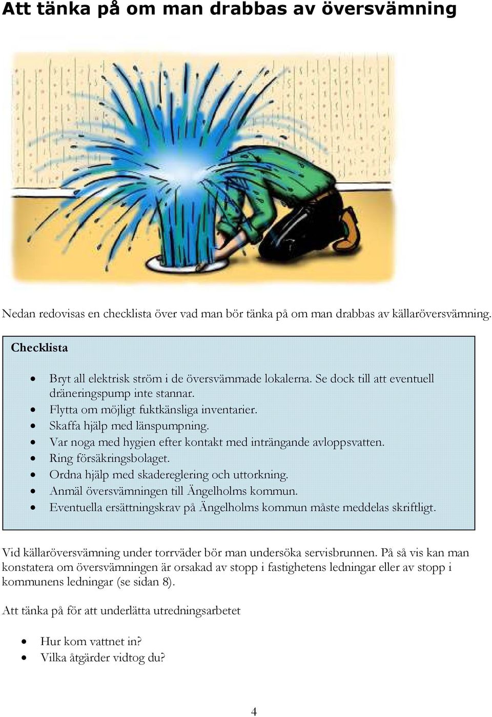 Var noga med hygien efter kontakt med inträngande avloppsvatten. Ring försäkringsbolaget. Ordna hjälp med skadereglering och uttorkning. Anmäl översvämningen till Ängelholms kommun.