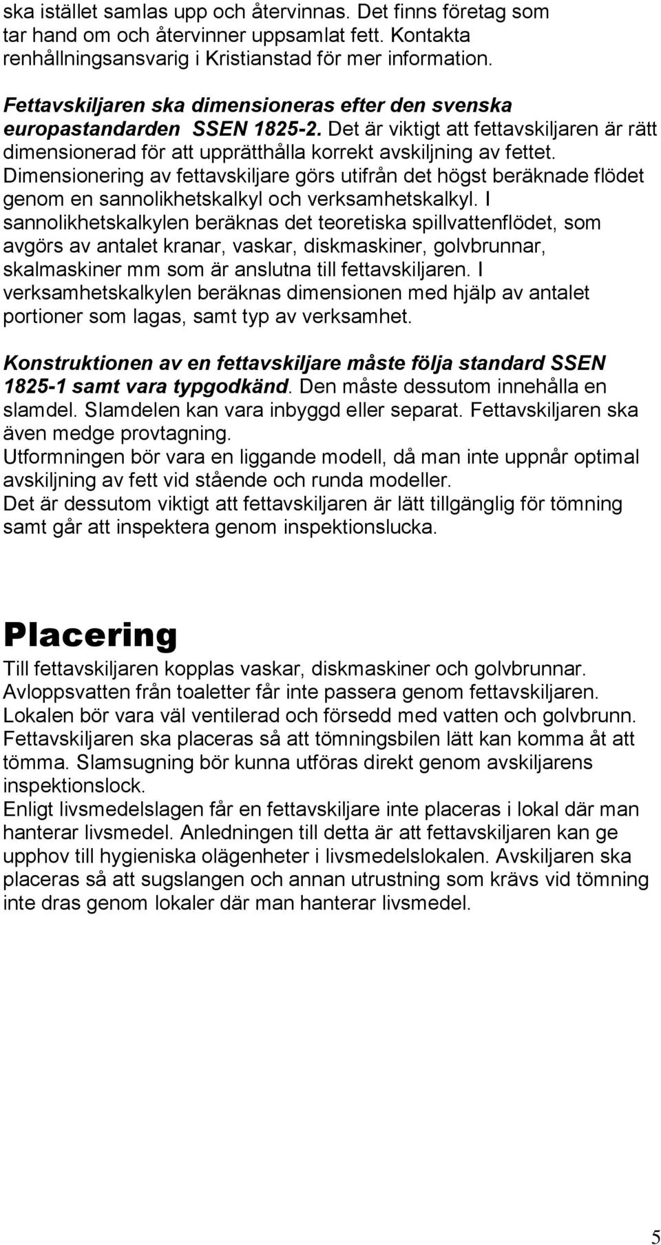 Dimensionering av fettavskiljare görs utifrån det högst beräknade flödet genom en sannolikhetskalkyl och verksamhetskalkyl.