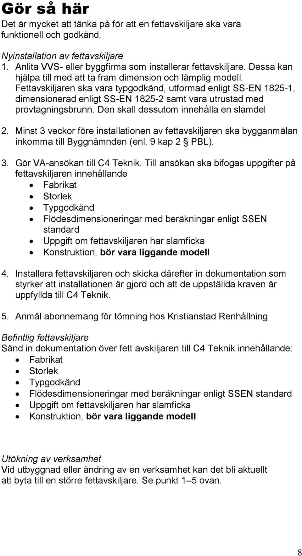 Fettavskiljaren ska vara typgodkänd, utformad enligt SS-EN 1825-1, dimensionerad enligt SS-EN 1825-2 samt vara utrustad med provtagningsbrunn. Den skall dessutom innehålla en slamdel 2.