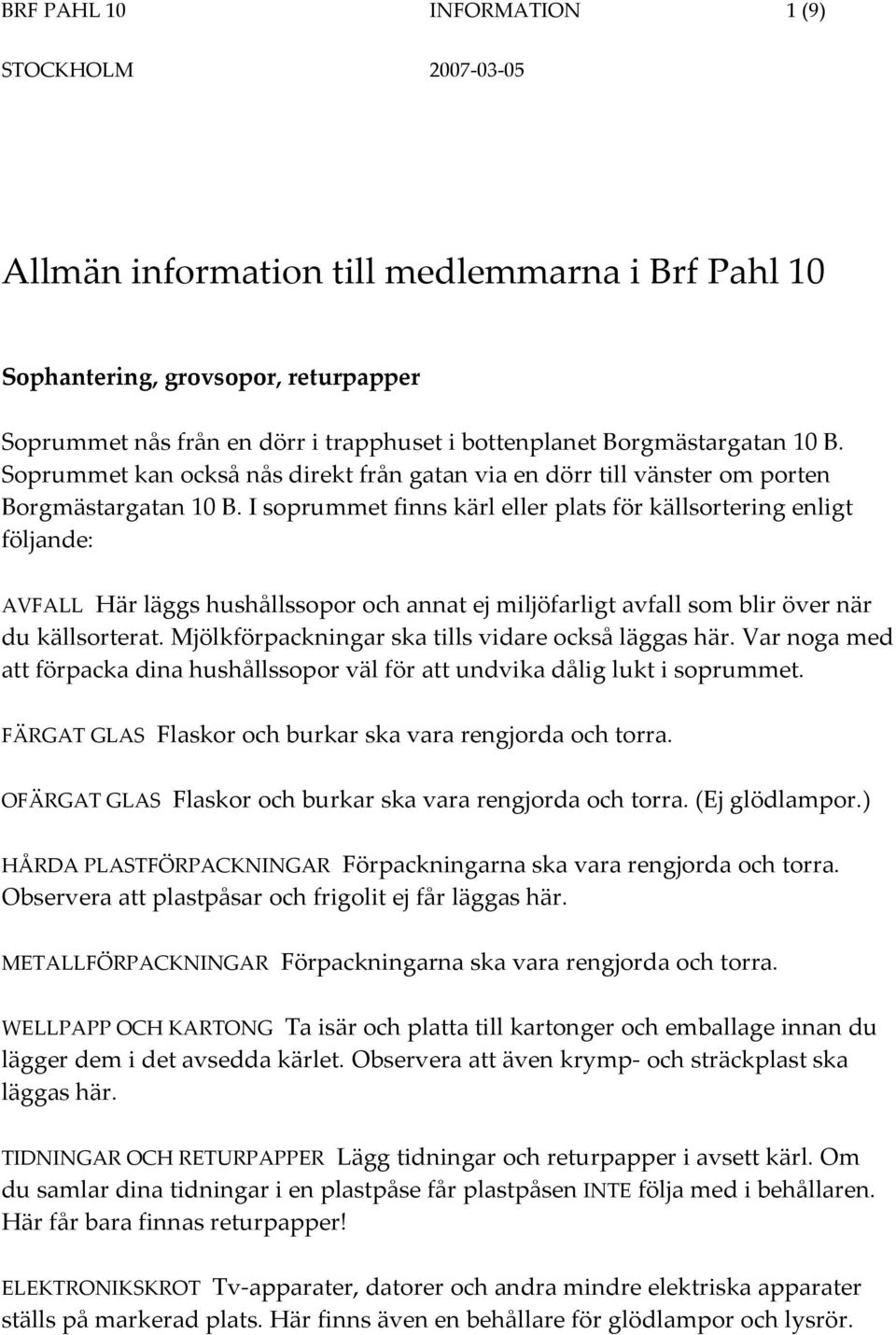 I soprummet finns kärl eller plats för källsortering enligt följande: AVFALL Här läggs hushållssopor och annat ej miljöfarligt avfall som blir över när du källsorterat.