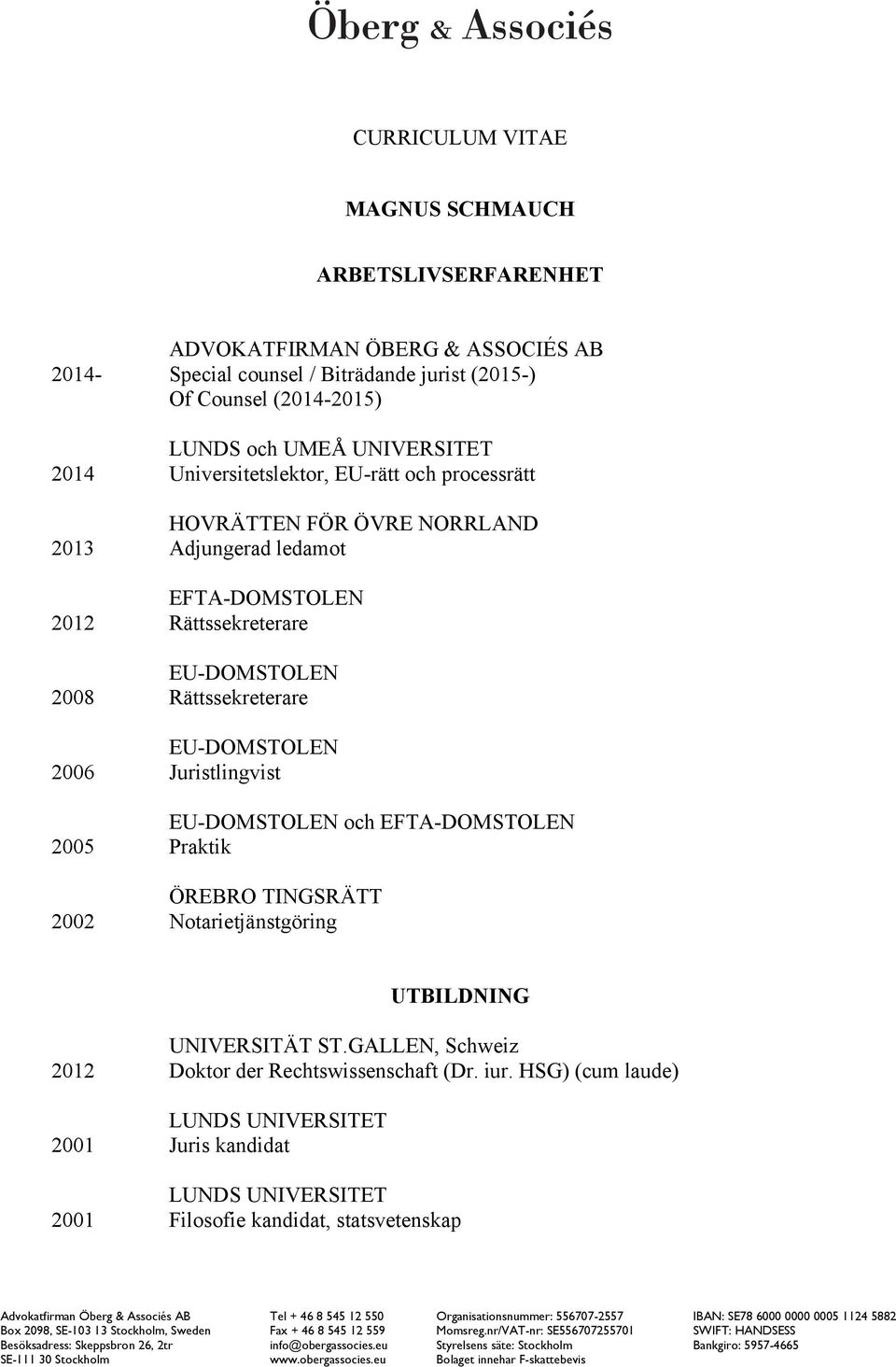 Juristlingvist EU-DOMSTOLEN och EFTA-DOMSTOLEN 2005 Praktik ÖREBRO TINGSRÄTT 2002 Notarietjänstgöring UTBILDNING UNIVERSITÄT ST.GALLEN, Schweiz 2012 Doktor der Rechtswissenschaft (Dr. iur.