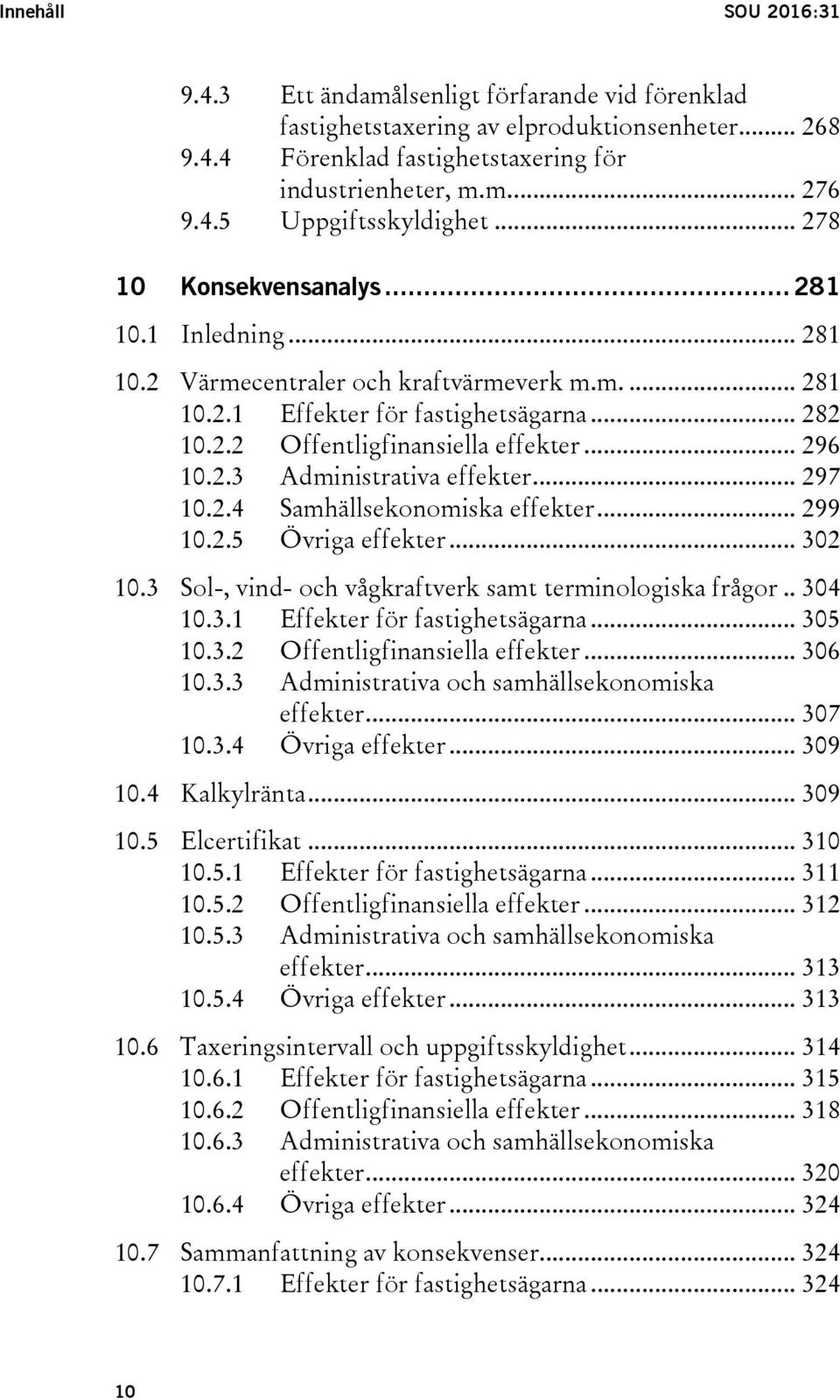 .. 297 10.2.4 Samhällsekonomiska effekter... 299 10.2.5 Övriga effekter... 302 10.3 Sol-, vind- och vågkraftverk samt terminologiska frågor.. 304 10.3.1 Effekter för fastighetsägarna... 305 10.3.2 Offentligfinansiella effekter.