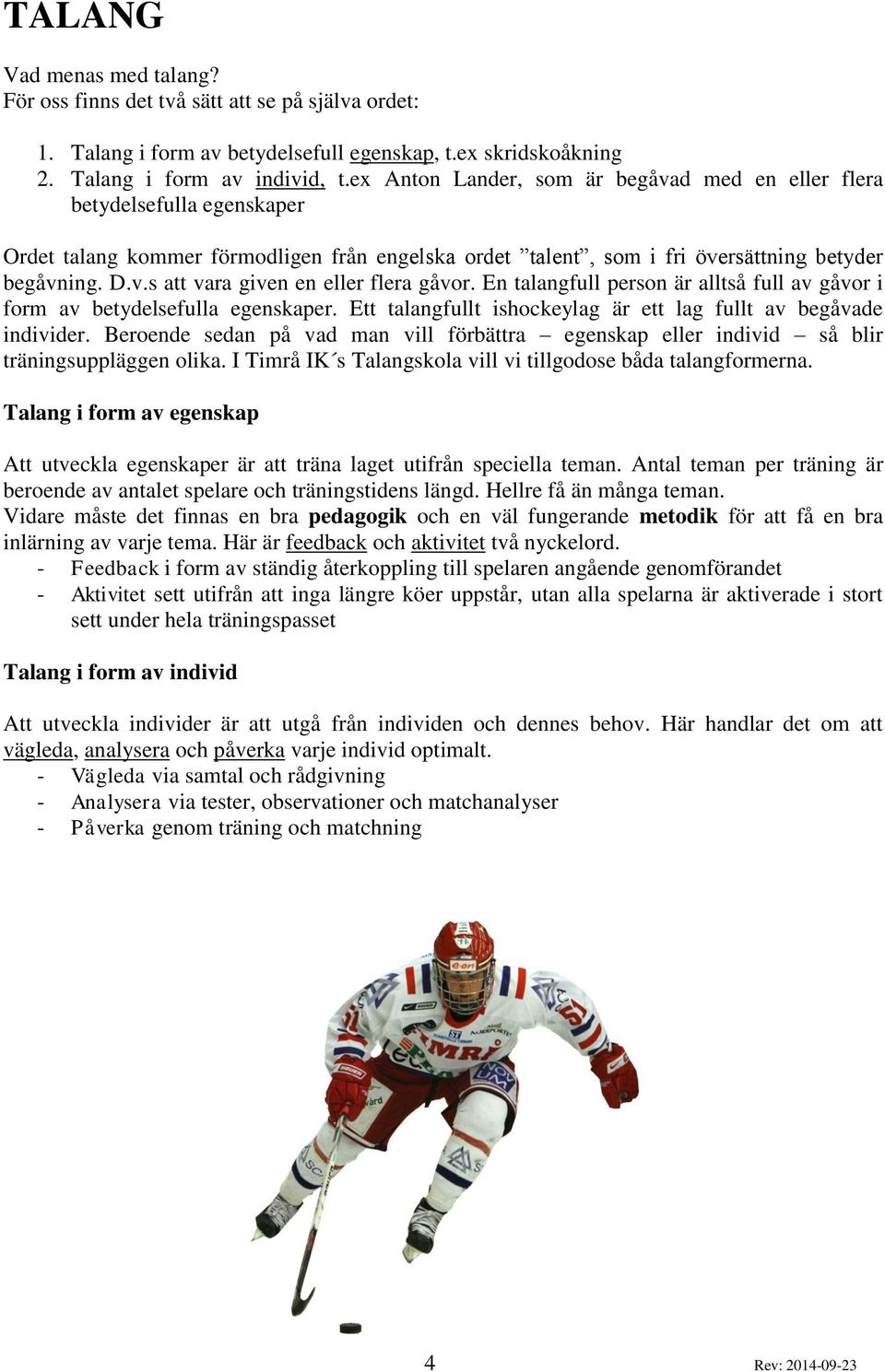 En talangfull person är alltså full av gåvor i form av betydelsefulla egenskaper. Ett talangfullt ishockeylag är ett lag fullt av begåvade individer.