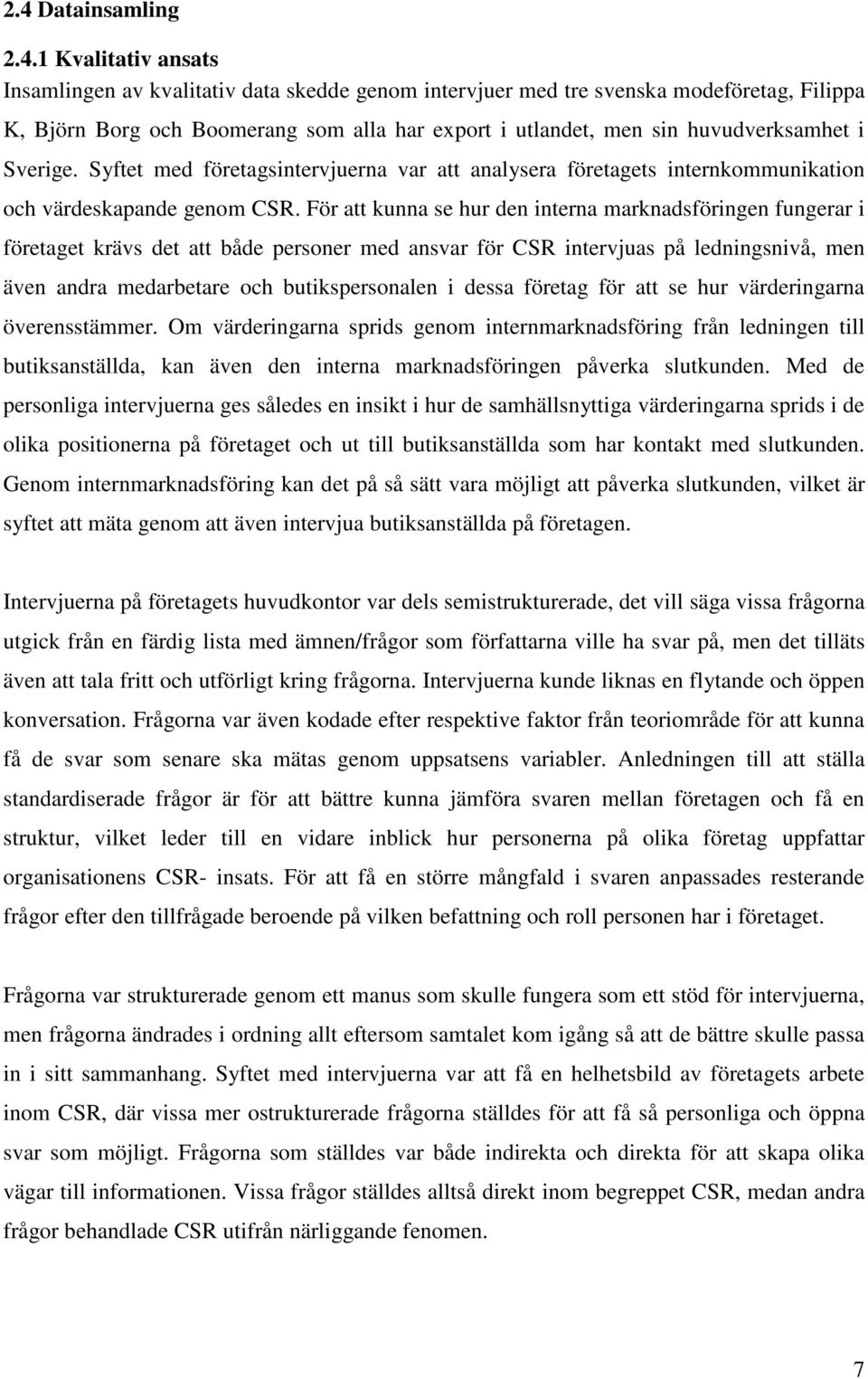 För att kunna se hur den interna marknadsföringen fungerar i företaget krävs det att både personer med ansvar för CSR intervjuas på ledningsnivå, men även andra medarbetare och butikspersonalen i
