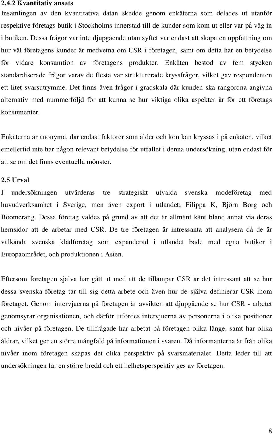 Dessa frågor var inte djupgående utan syftet var endast att skapa en uppfattning om hur väl företagens kunder är medvetna om CSR i företagen, samt om detta har en betydelse för vidare konsumtion av