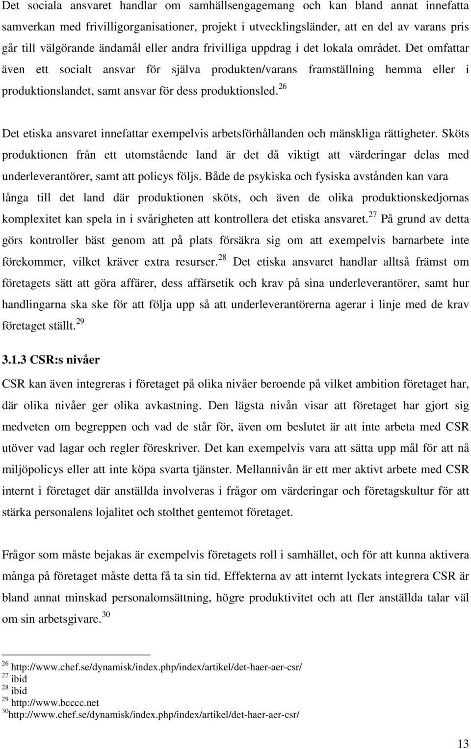 Det omfattar även ett socialt ansvar för själva produkten/varans framställning hemma eller i produktionslandet, samt ansvar för dess produktionsled.