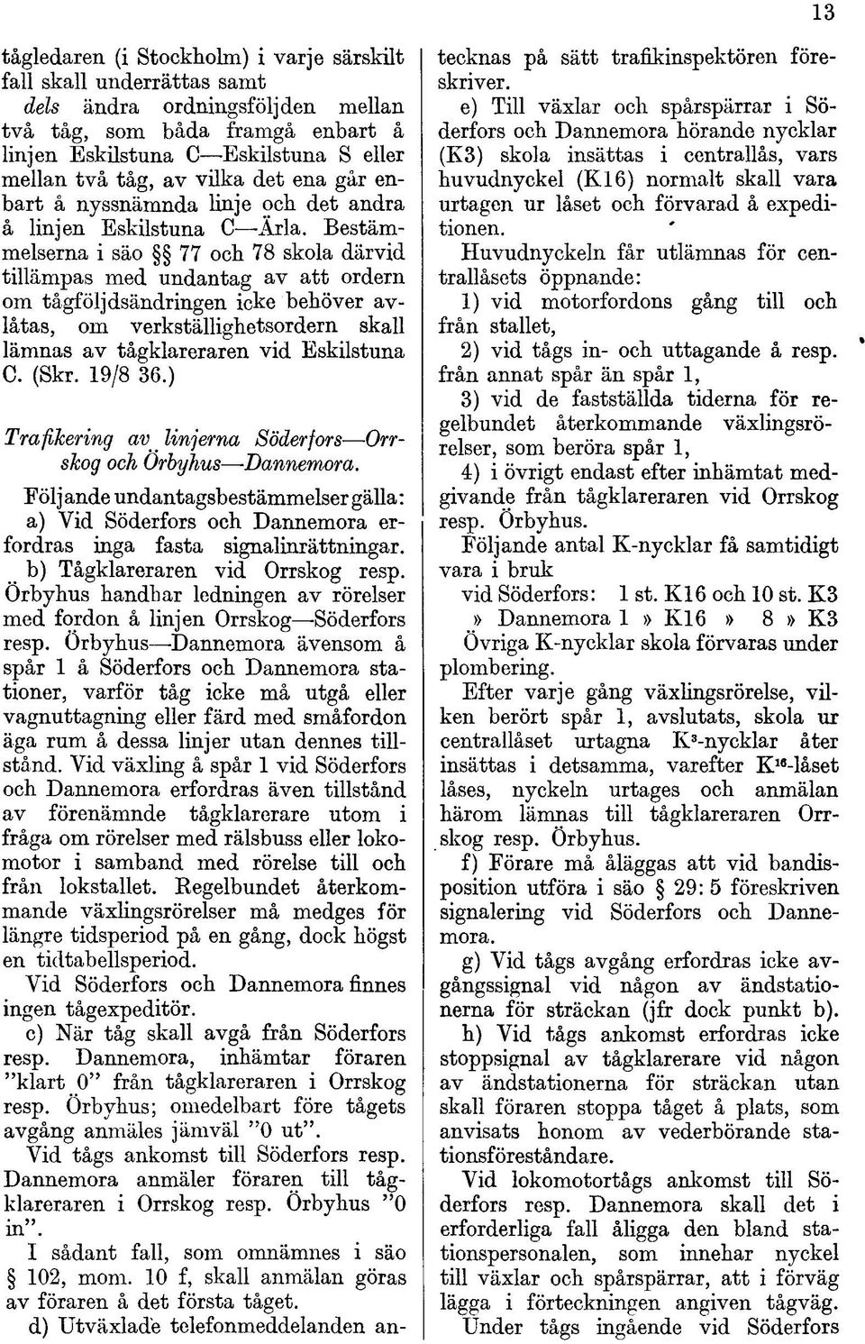 Bestämmelserna i säo 77 och 78 skola därvid tillämpas med undantag av att ordern om tågföljdsändringen icke behöver avlåtas, om verkställighetsordern skall lämnas av tågklareraren vid Eskilstuna C.