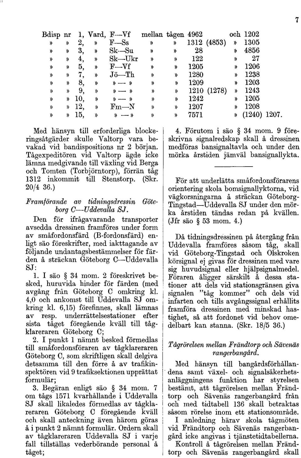 början. Tågexpeditören vid Valtorp ägde icke lämna medgivande till växling vid Berga och Tomten (Torbjörntorp), förrän tåg 1312 inkommit till Stenstorp. (Skr. 20/4 36.