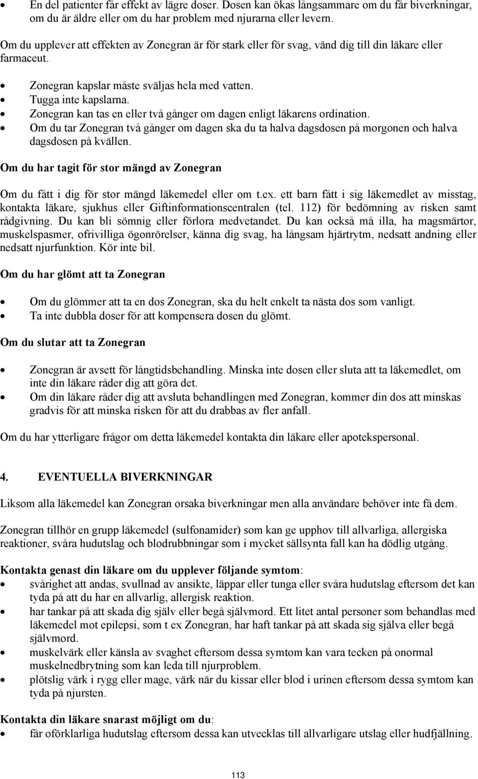 Zonegran kan tas en eller två gånger om dagen enligt läkarens ordination. Om du tar Zonegran två gånger om dagen ska du ta halva dagsdosen på morgonen och halva dagsdosen på kvällen.