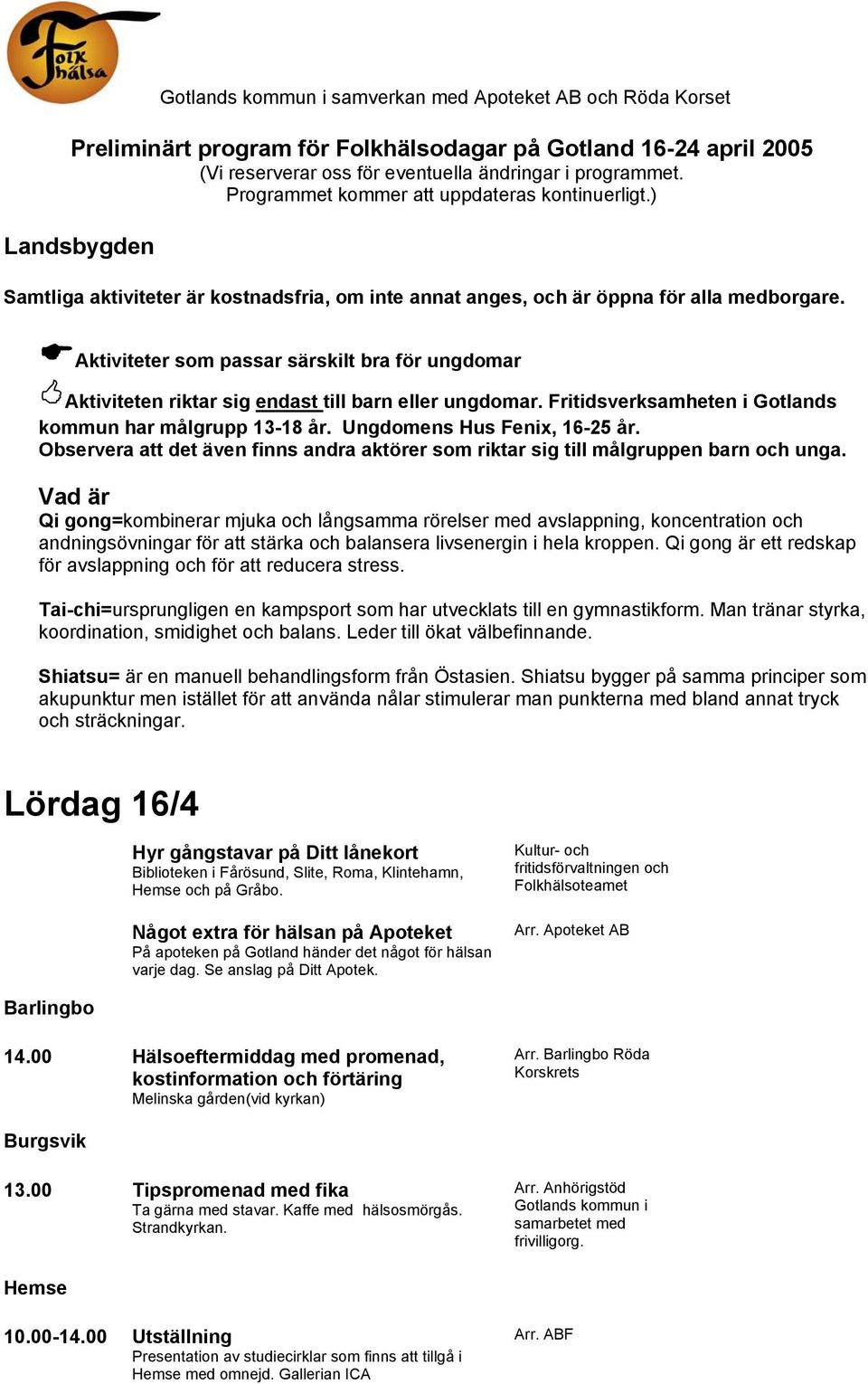 Aktiviteter som passar särskilt bra för ungdomar Aktiviteten riktar sig endast till barn eller ungdomar. Fritidsverksamheten i Gotlands kommun har målgrupp 13-18 år. Ungdomens Hus Fenix, 16-25 år.
