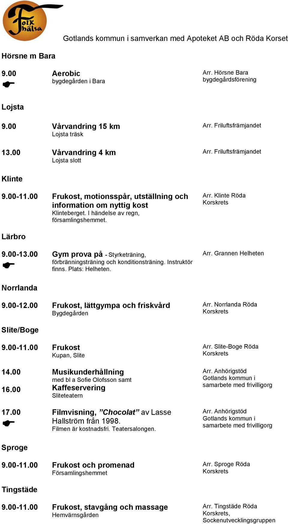 00 Norrlanda Gym prova på - Styrketräning, förbränningsträning och konditionsträning. Instruktör finns. Plats: Helheten. 9.00-12.00 Frukost, lättgympa och friskvård Bygdegården Arr.