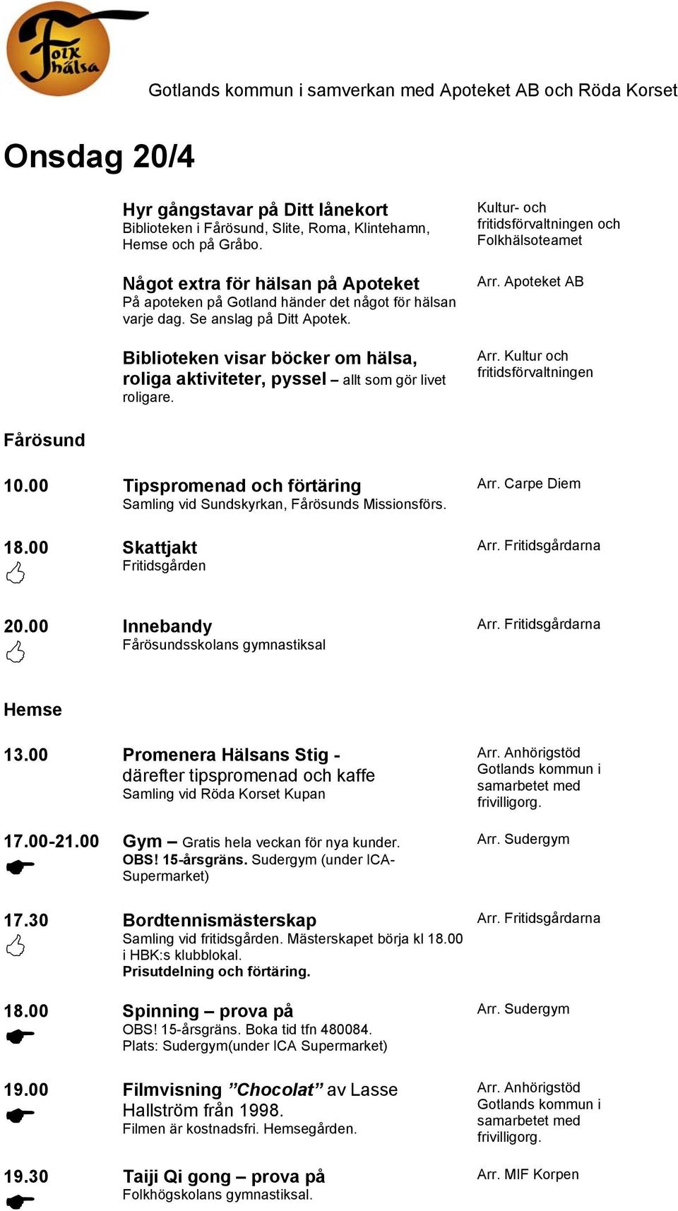 Biblioteken visar böcker om hälsa, roliga aktiviteter, pyssel allt som gör livet roligare. Kultur- och och Folkhälsoteamet Arr. Apoteket AB Arr. Kultur och Fårösund 10.
