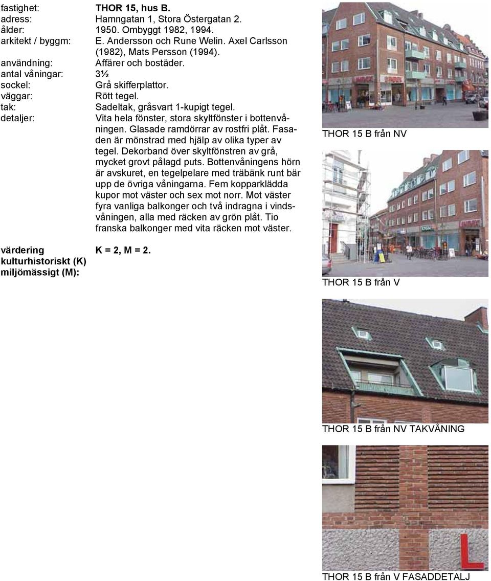 Fasaden är mönstrad med hjälp av olika typer av tegel. Dekorband över skyltfönstren av grå, mycket grovt pålagd puts.