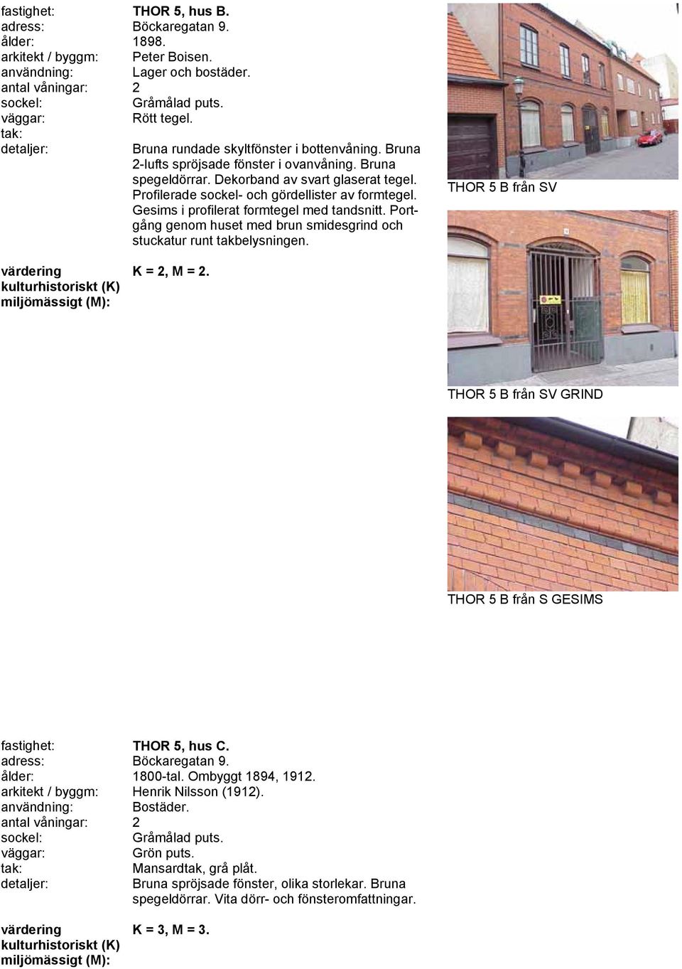 Gesims i profilerat formtegel med tandsnitt. Portgång genom huset med brun smidesgrind och stuckatur runt takbelysningen. THOR 5 B från SV K = 2, M = 2.