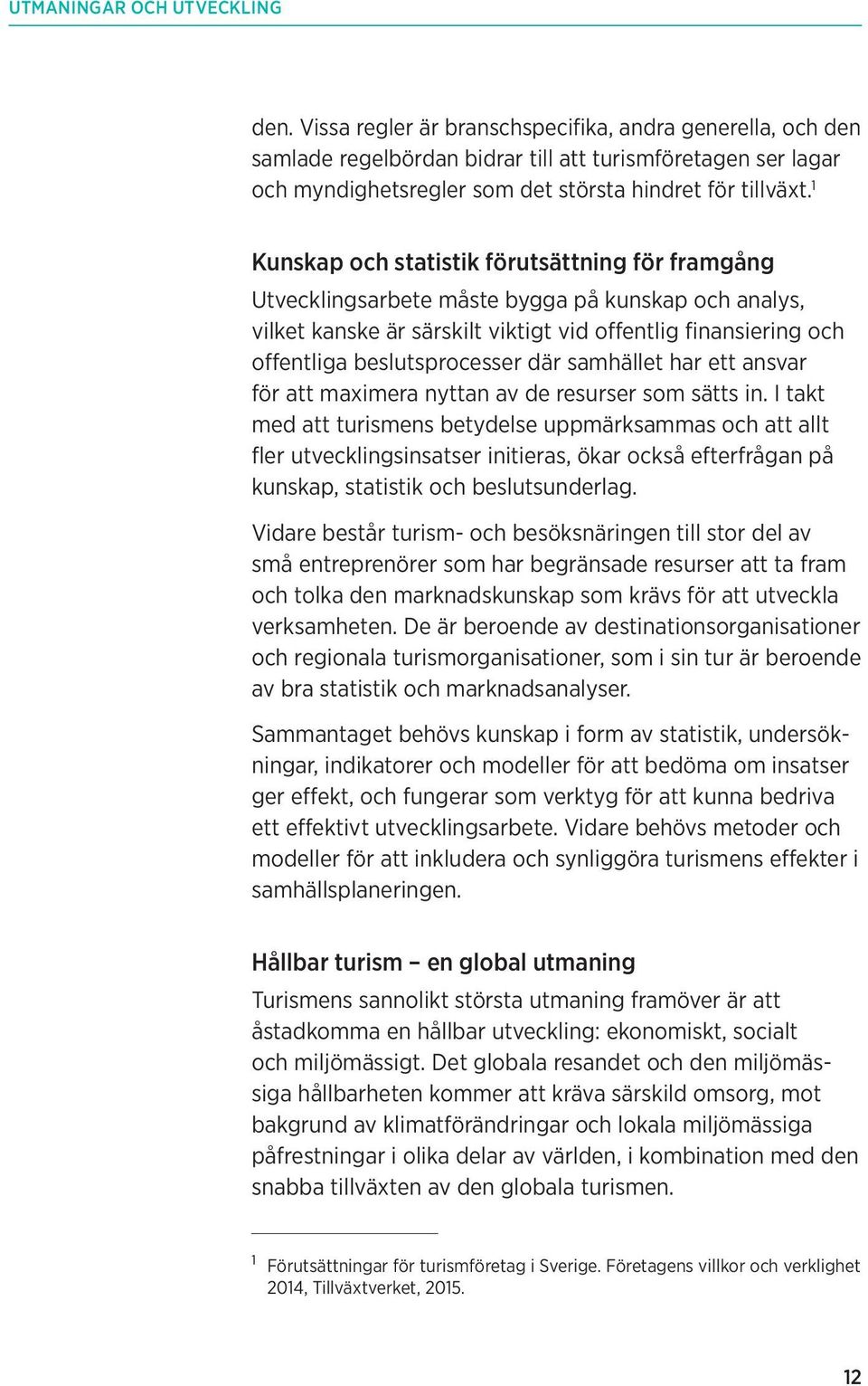 1 Kunskap och statistik förutsättning för framgång Utvecklingsarbete måste bygga på kunskap och analys, vilket kanske är särskilt viktigt vid offentlig finansiering och offentliga beslutsprocesser
