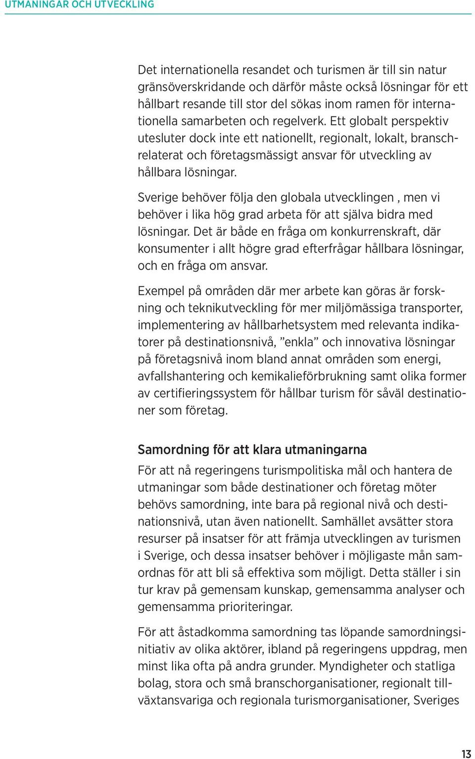 Ett globalt perspektiv utesluter dock inte ett nationellt, regionalt, lokalt, branschrelaterat och företagsmässigt ansvar för utveckling av hållbara lösningar.