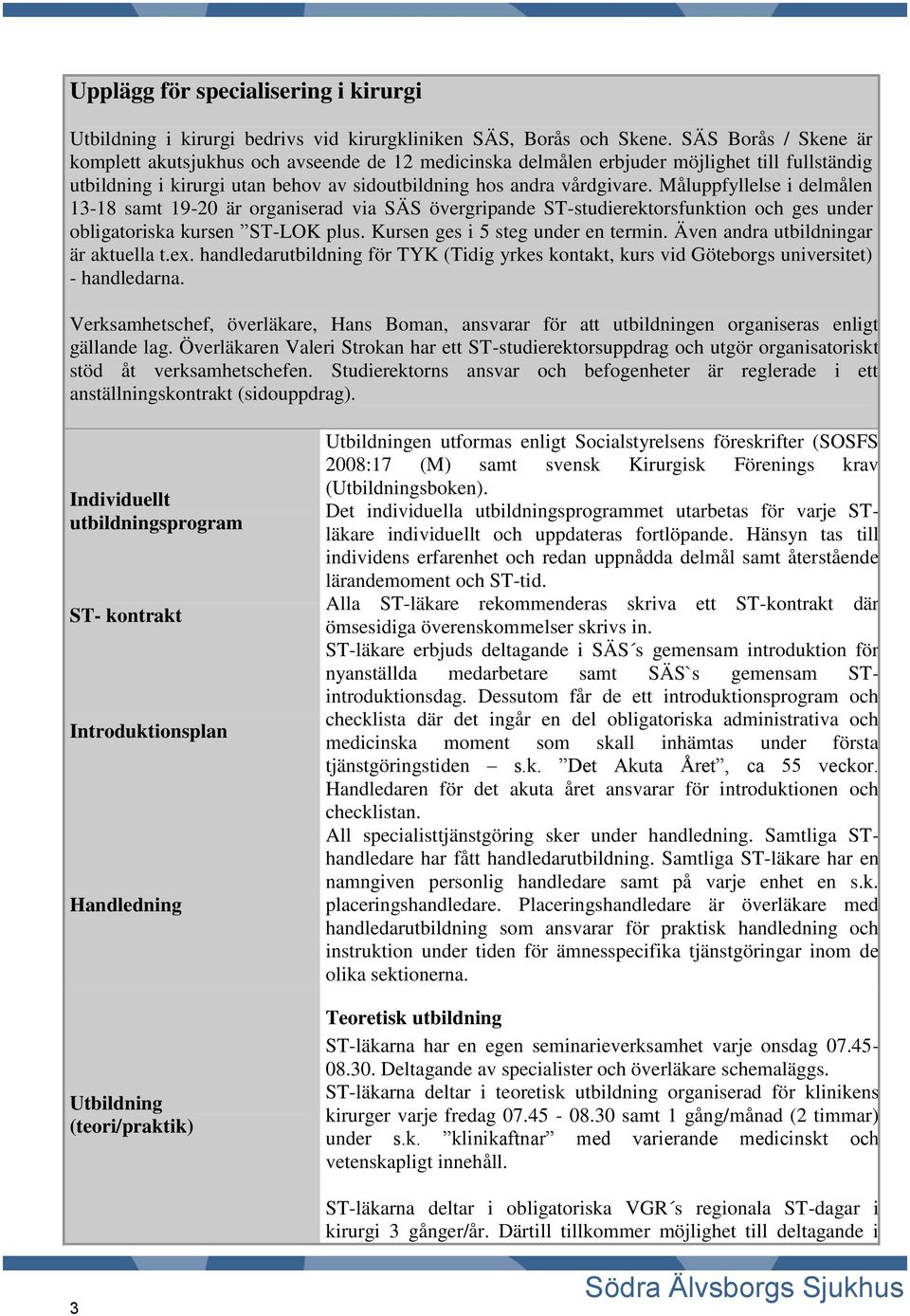 Måluppfyllelse i delmålen 13-18 samt 19-20 är organiserad via SÄS övergripande ST-studierektorsfunktion och ges under obligatoriska kursen ST-LOK plus. Kursen ges i 5 steg under en termin.