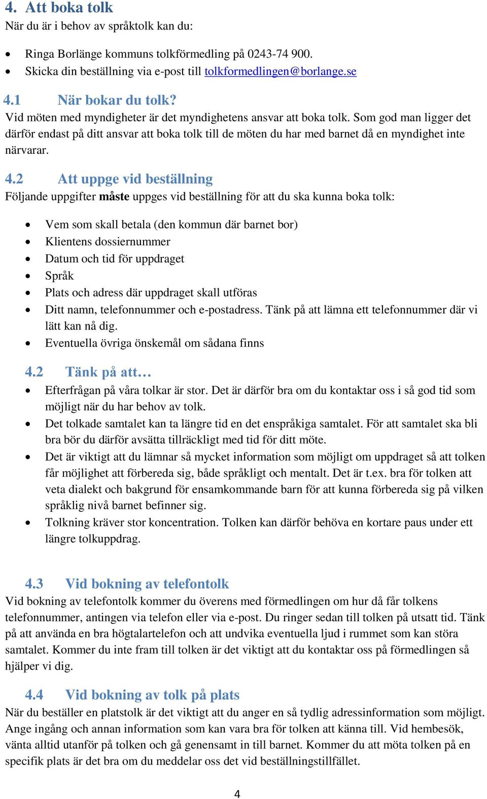 2 Att uppge vid beställning Följande uppgifter måste uppges vid beställning för att du ska kunna boka tolk: Vem som skall betala (den kommun där barnet bor) Klientens dossiernummer Datum och tid för