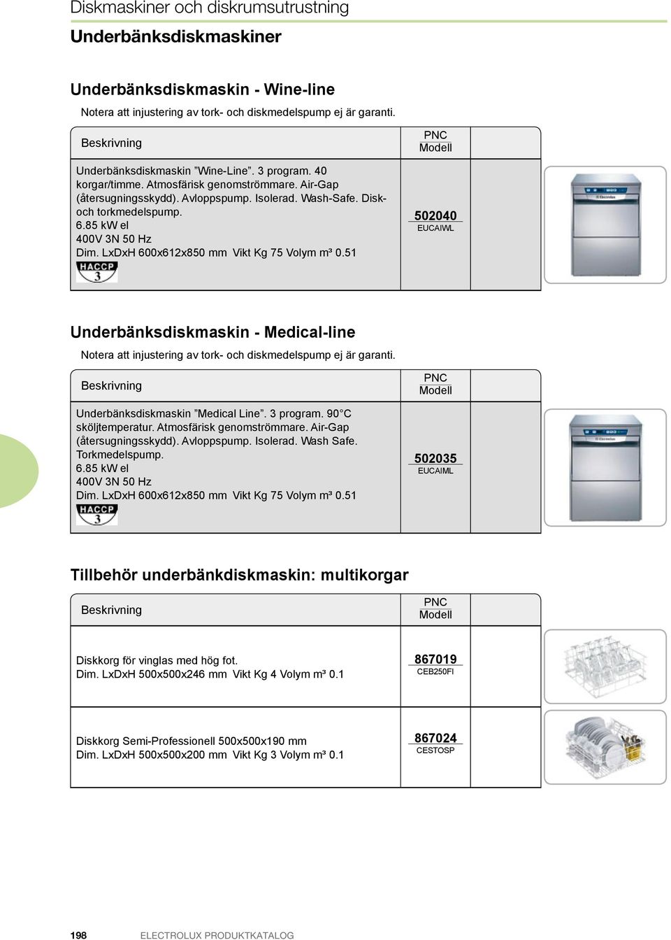 LxDxH 600x612x850 mm Vikt Kg 75 Volym m³ 0.51 502040 EUCA WL er i i - Me i l-li e Notera att injustering av tork- och diskmedelspump ej är garanti. Underbänksdiskmaskin Medical Line. 3 program.