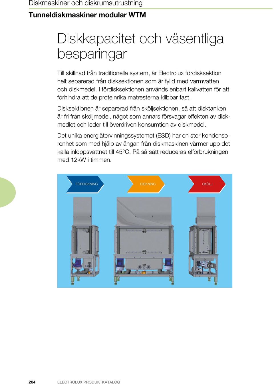 varmvatten helt separerad och diskmedel. från I fördisksektionen som är fylld används med varmvatten enbart kallvatten och diskmedel.