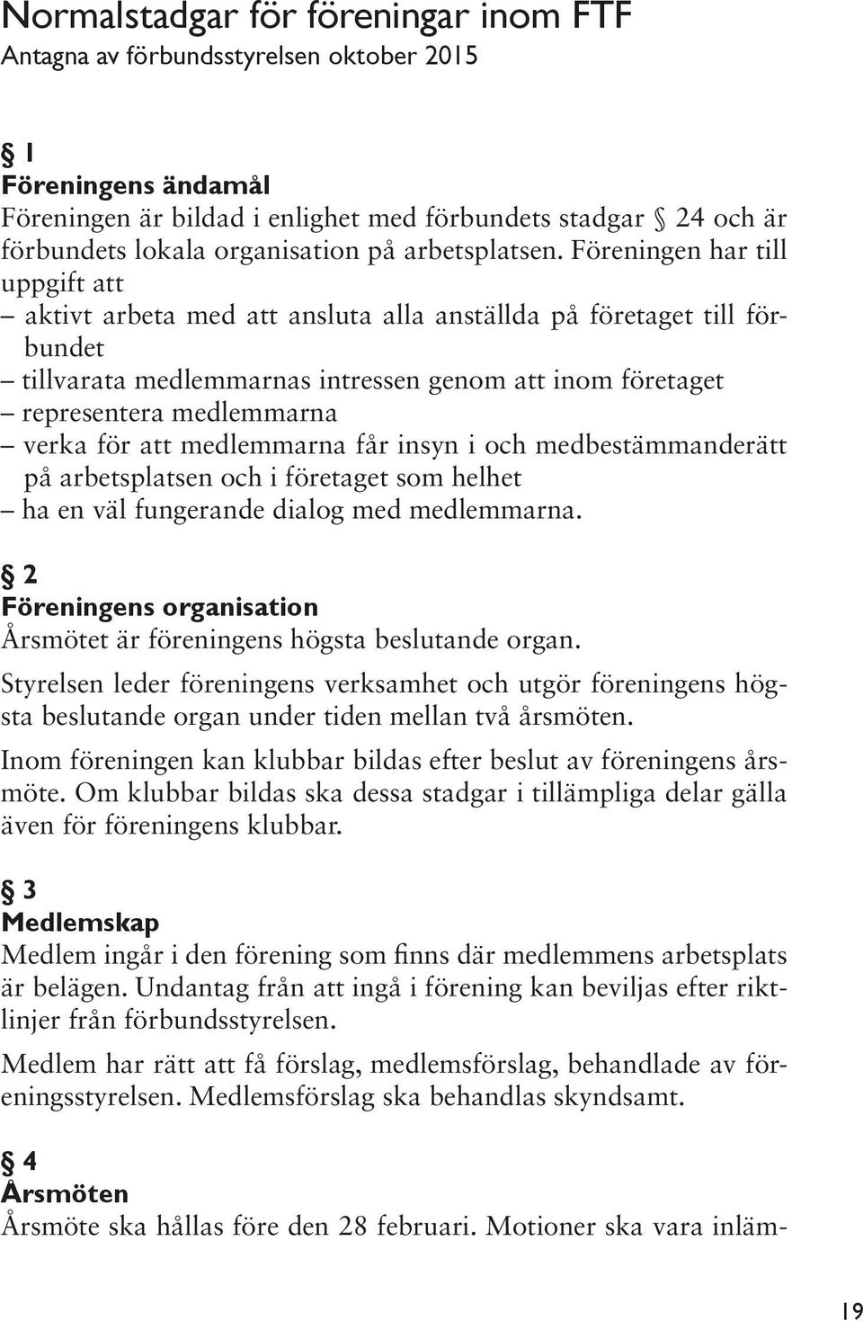 Föreningen har till uppgift att aktivt arbeta med att ansluta alla anställda på företaget till förbundet tillvarata medlemmarnas intressen genom att inom företaget representera medlemmarna verka för