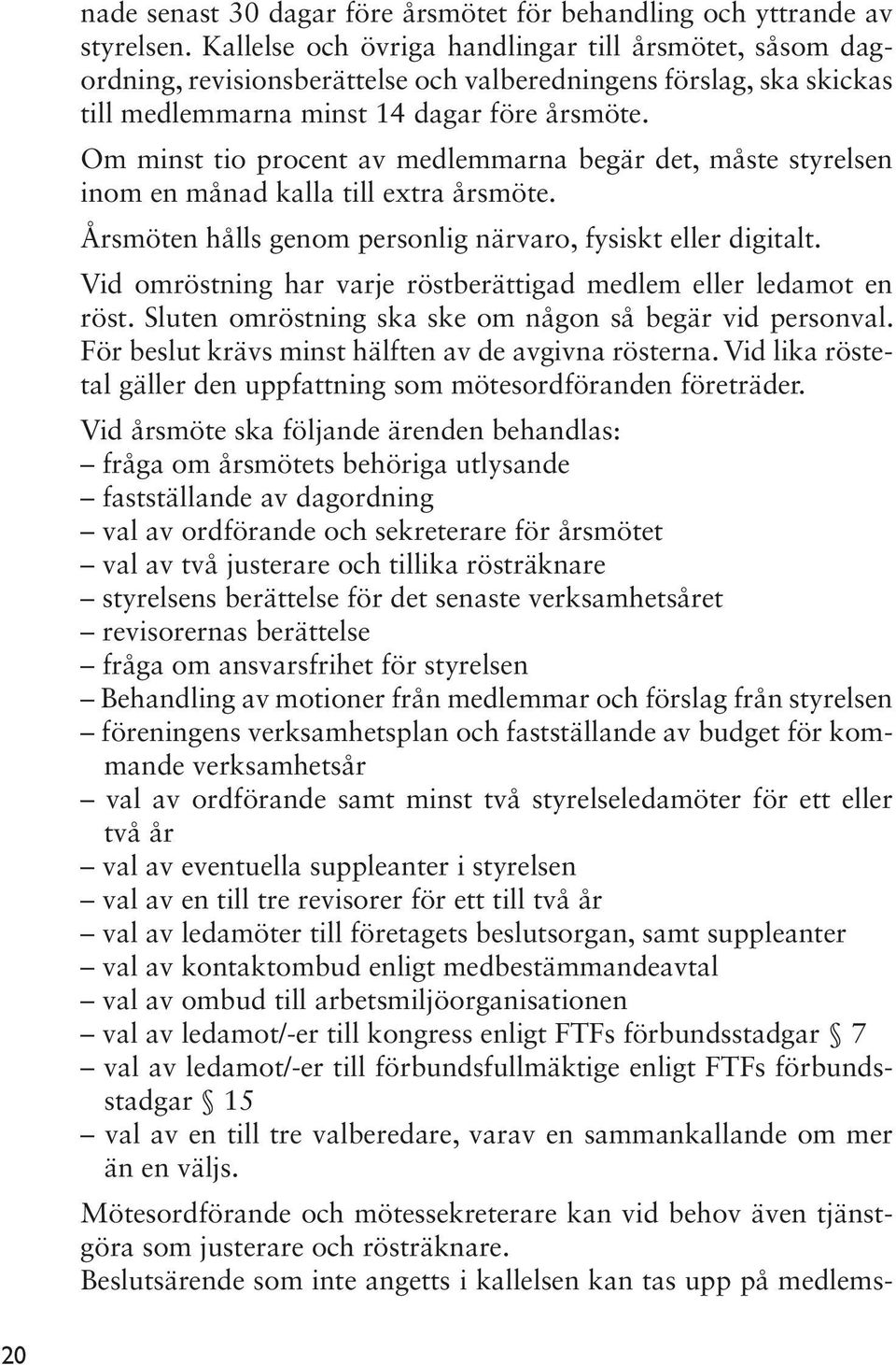 Om minst tio procent av medlemmarna begär det, måste styrelsen inom en månad kalla till extra årsmöte. Årsmöten hålls genom personlig närvaro, fysiskt eller digitalt.