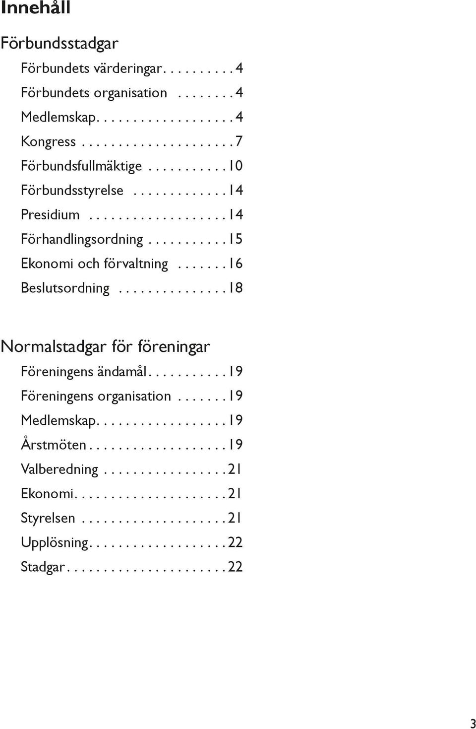 ... 15 Ekonomi och förvaltning... 16 Beslutsordning... 18 Normalstadgar för föreningar Föreningens ändamål.