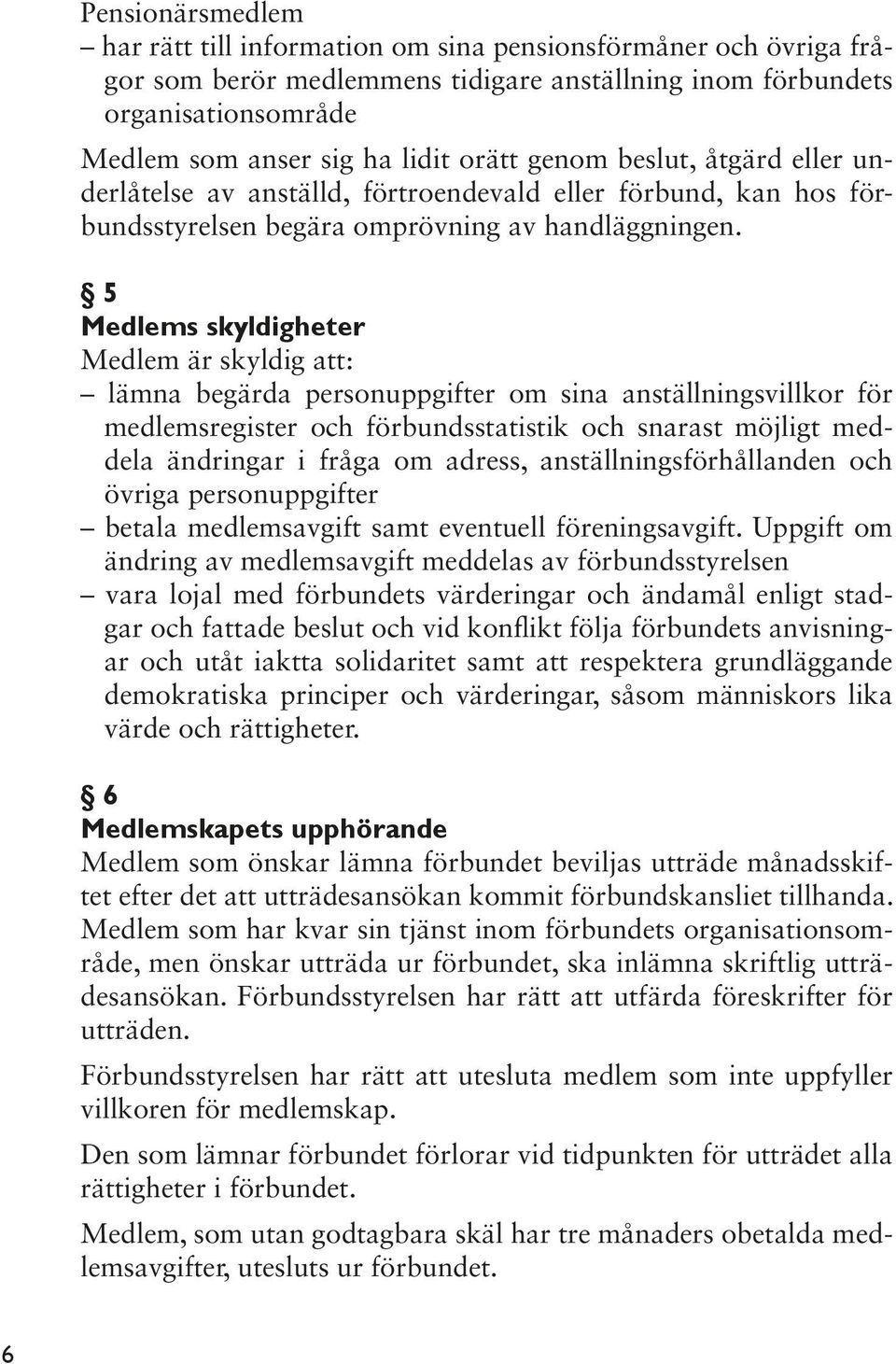 5 Medlems skyldigheter Medlem är skyldig att: lämna begärda personuppgifter om sina anställningsvillkor för medlemsregister och förbundsstatistik och snarast möjligt meddela ändringar i fråga om