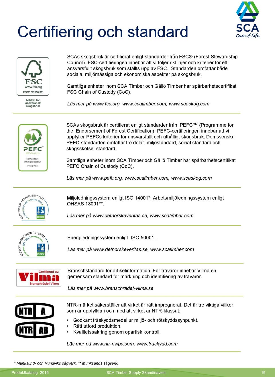 Standarden omfattar både sociala, miljömässiga och ekonomiska aspekter på skogsbruk. Samtliga enheter inom SCA Timber och Gällö Timber har spårbarhetscertifikat FSC Chain of Custody (CoC).