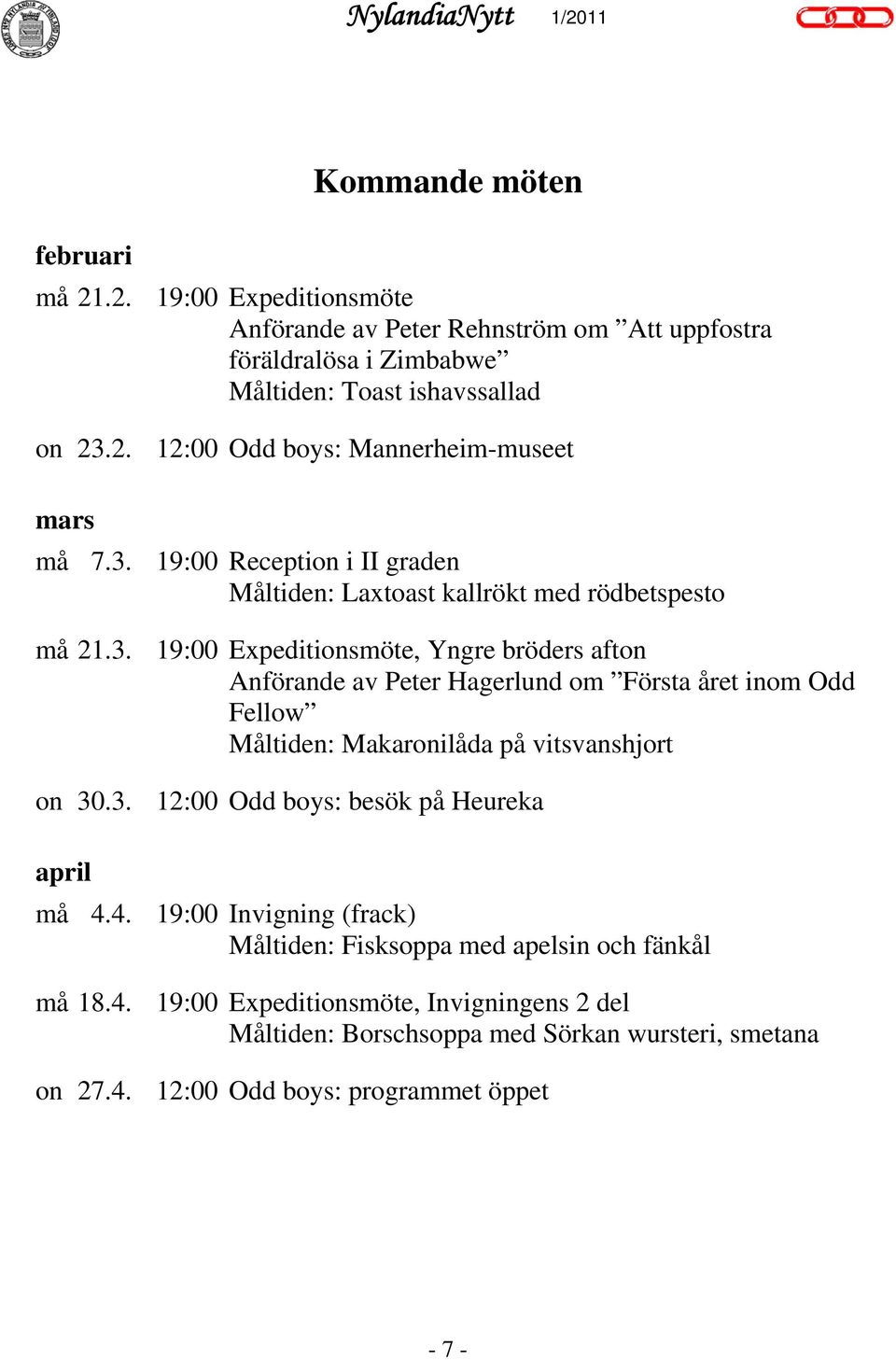 3. 12:00 Odd boys: besök på Heureka april må 4.4. 19:00 Invigning (frack) Måltiden: Fisksoppa med apelsin och fänkål må 18.4. 19:00 Expeditionsmöte, Invigningens 2 del Måltiden: Borschsoppa med Sörkan wursteri, smetana on 27.