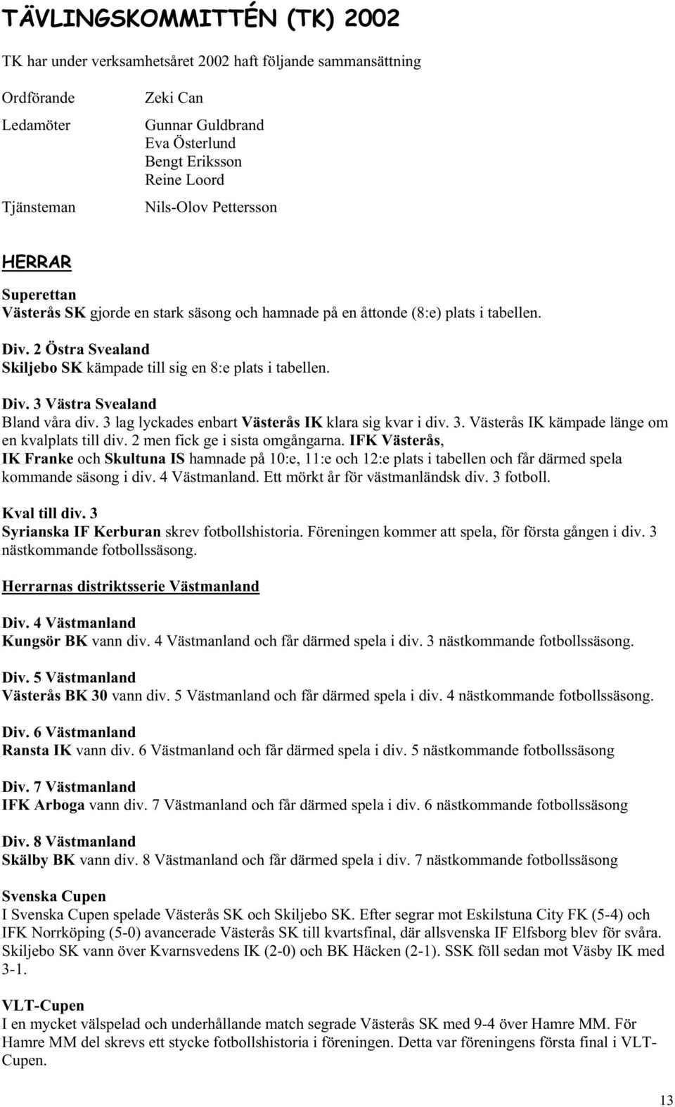 3 lag lyckades enbart Västerås IK klara sig kvar i div. 3. Västerås IK kämpade länge om en kvalplats till div. 2 men fick ge i sista omgångarna.