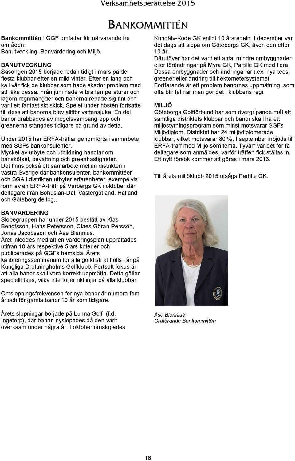 Från juni hade vi bra temperaturer och lagom regnmängder och banorna repade sig fint och var i ett fantastiskt skick. Spelet under hösten fortsatte till dess att banorna blev alltför vattensjuka.