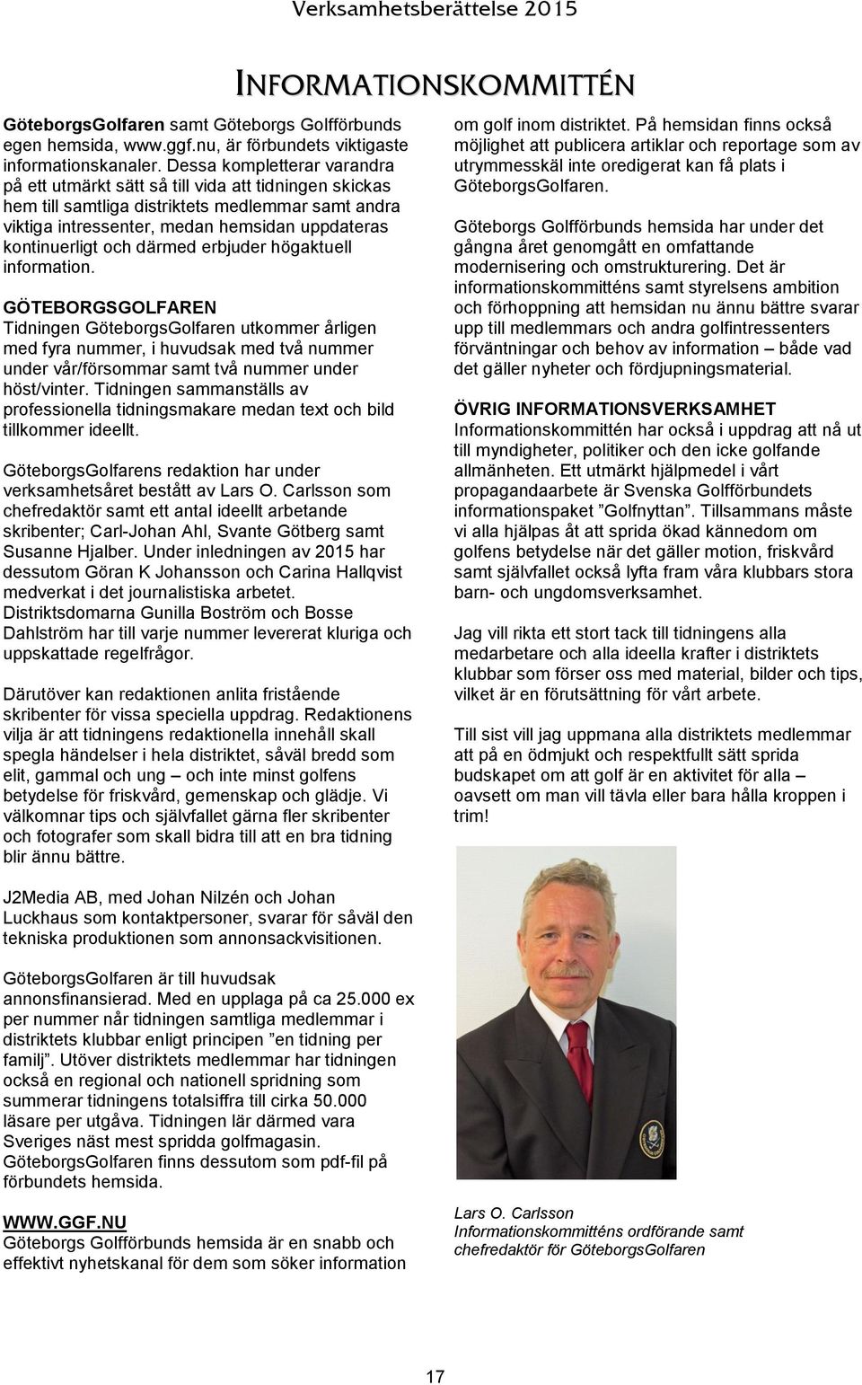 därmed erbjuder högaktuell information. GÖTEBORGSGOLFAREN Tidningen GöteborgsGolfaren utkommer årligen med fyra nummer, i huvudsak med två nummer under vår/försommar samt två nummer under höst/vinter.