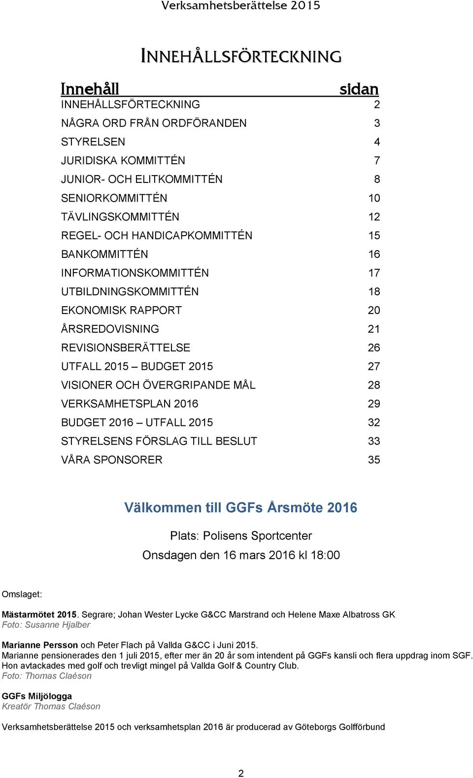 ÖVERGRIPANDE MÅL 28 VERKSAMHETSPLAN 2016 29 BUDGET 2016 UTFALL 2015 32 STYRELSENS FÖRSLAG TILL BESLUT 33 VÅRA SPONSORER 35 Välkommen till GGFs Årsmöte 2016 Plats: Polisens Sportcenter Onsdagen den 16