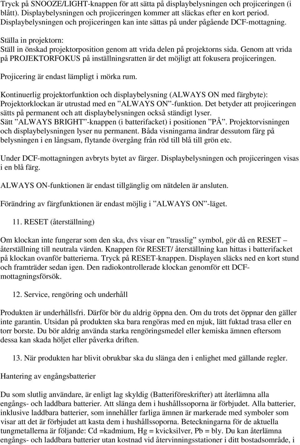 Genom att vrida på PROJEKTORFOKUS på inställningsratten är det möjligt att fokusera projiceringen. Projicering är endast lämpligt i mörka rum.