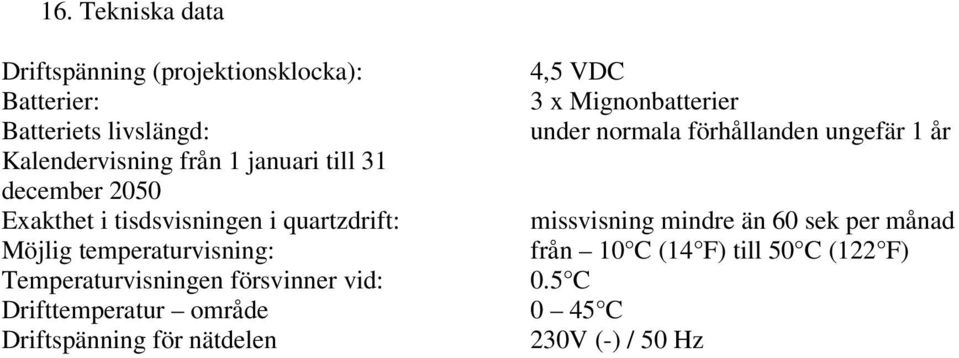 Temperaturvisningen försvinner vid: Drifttemperatur område Driftspänning för nätdelen 4,5 VDC 3 x Mignonbatterier