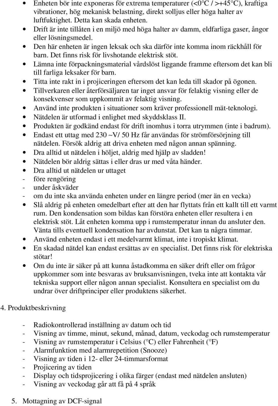 Det finns risk för livshotande elektrisk stöt. Lämna inte förpackningsmaterial vårdslöst liggande framme eftersom det kan bli till farliga leksaker för barn.