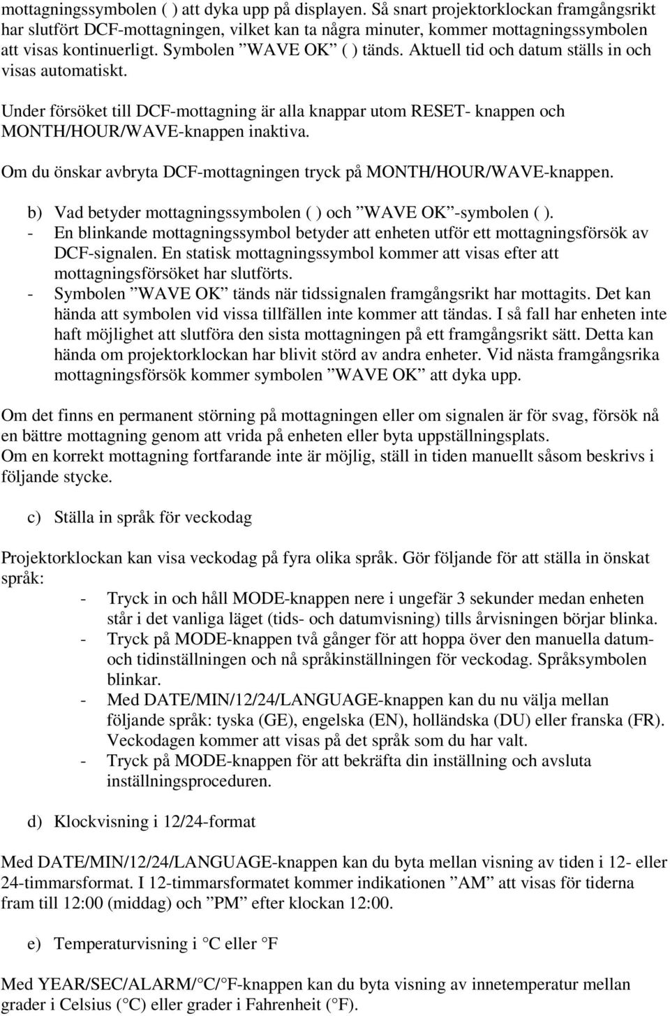 Aktuell tid och datum ställs in och visas automatiskt. Under försöket till DCF-mottagning är alla knappar utom RESET- knappen och MONTH/HOUR/WAVE-knappen inaktiva.